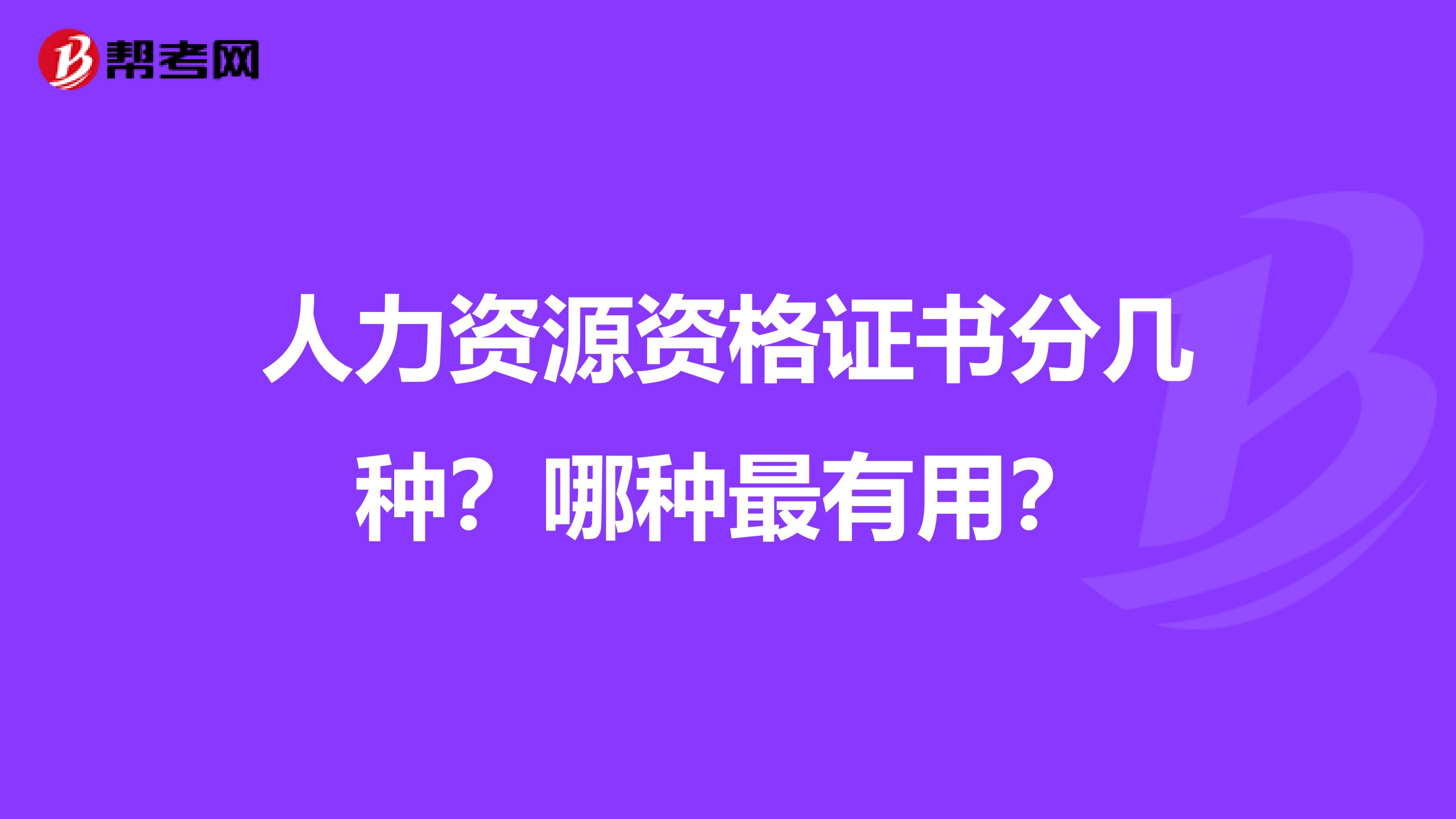 人力资源资格证书分几种？哪种最有用？