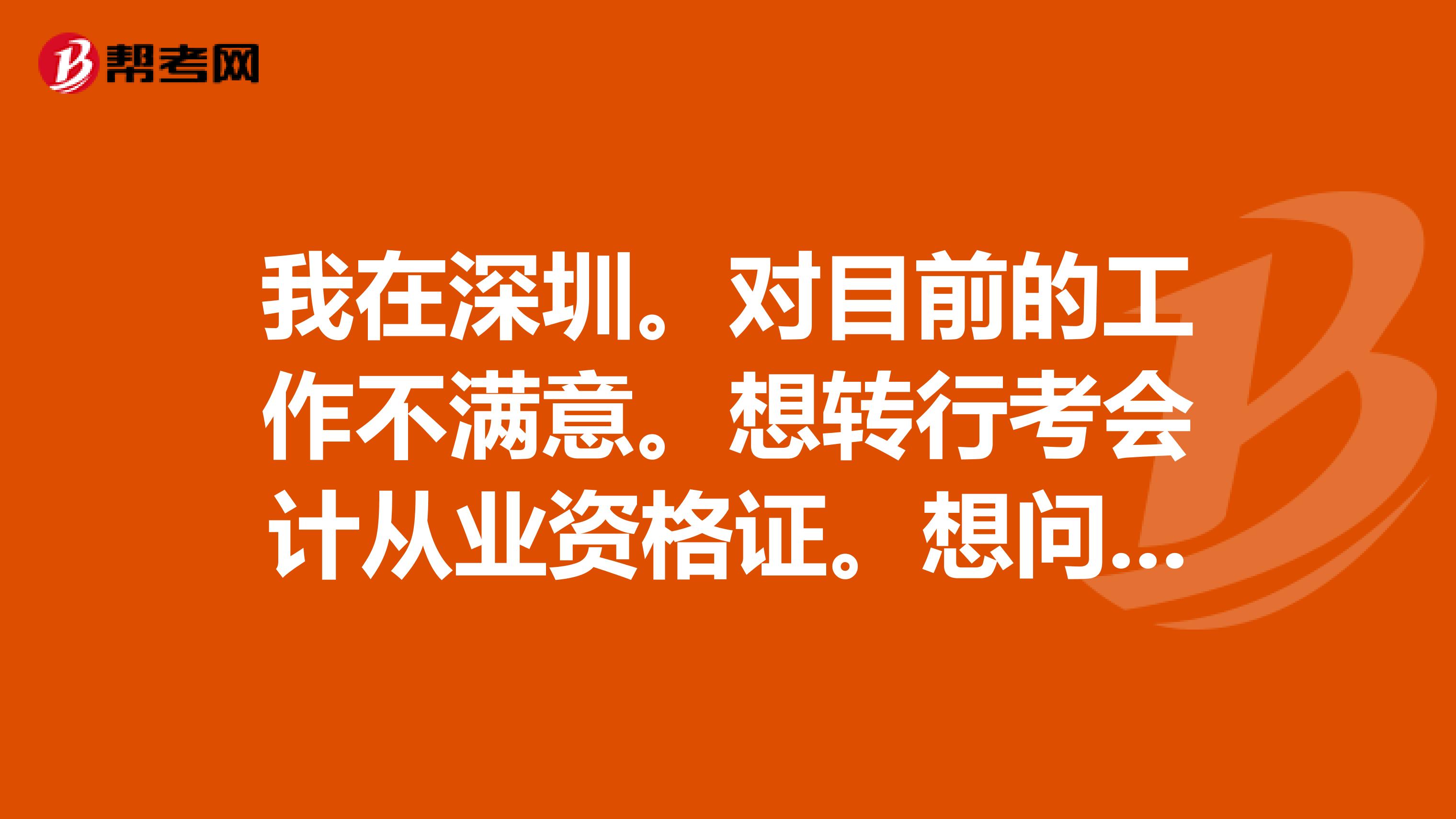 我在深圳。對目前的工作不滿意。想轉行考會計從業資格證。想問一下。我考上了以后好找工作嗎？