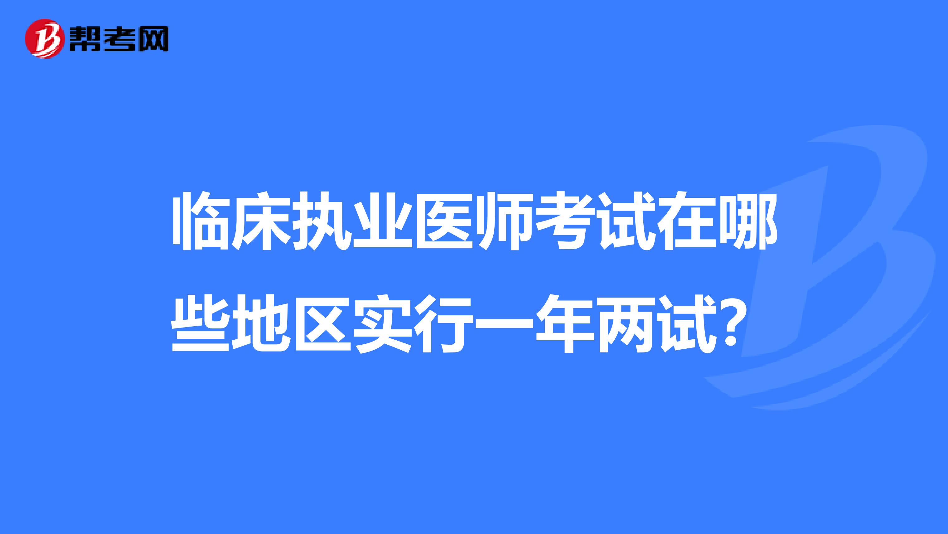 临床执业医师考试在哪些地区实行一年两试?