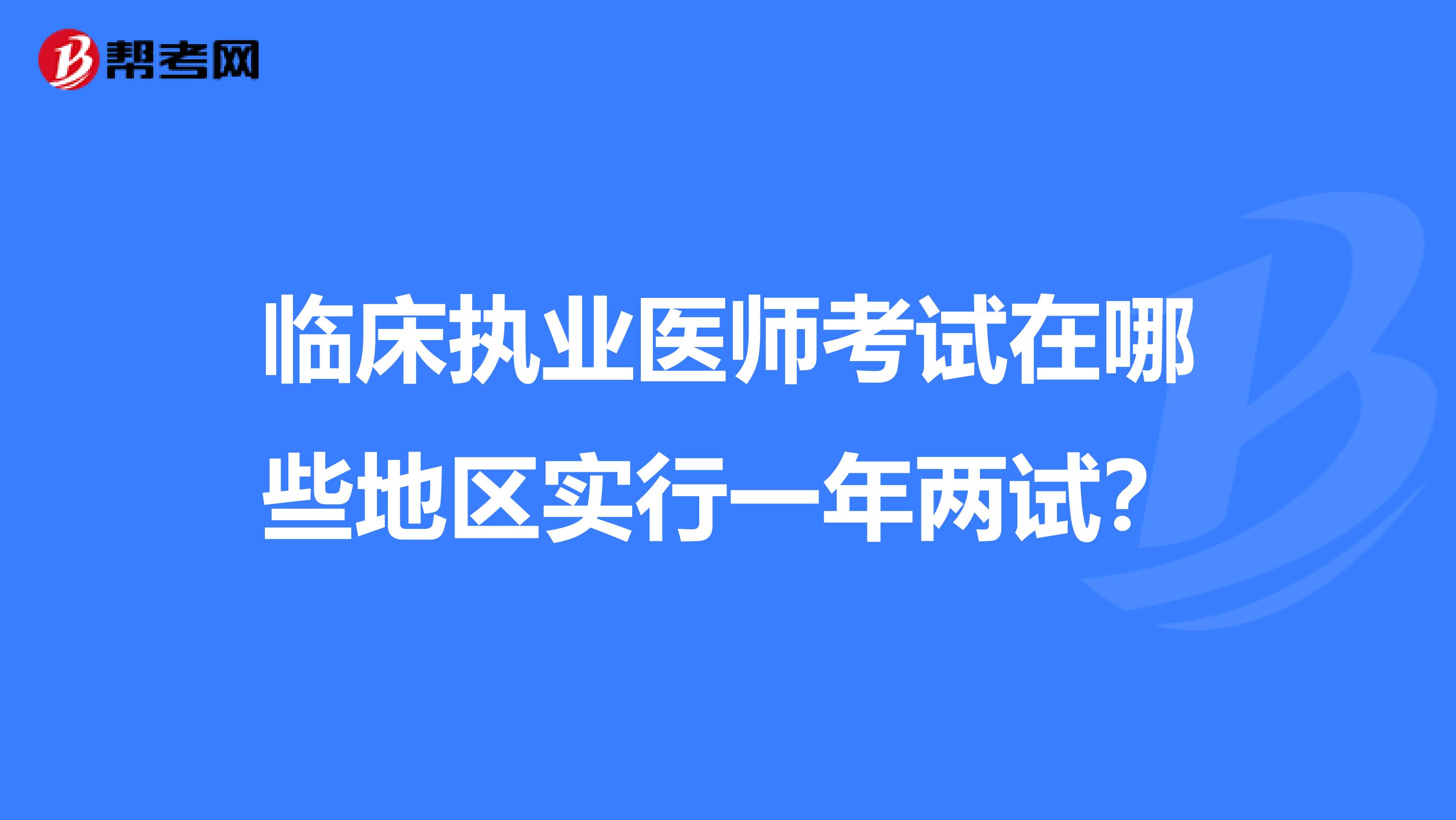 临床执业医师考试在哪些地区实行一年两试？