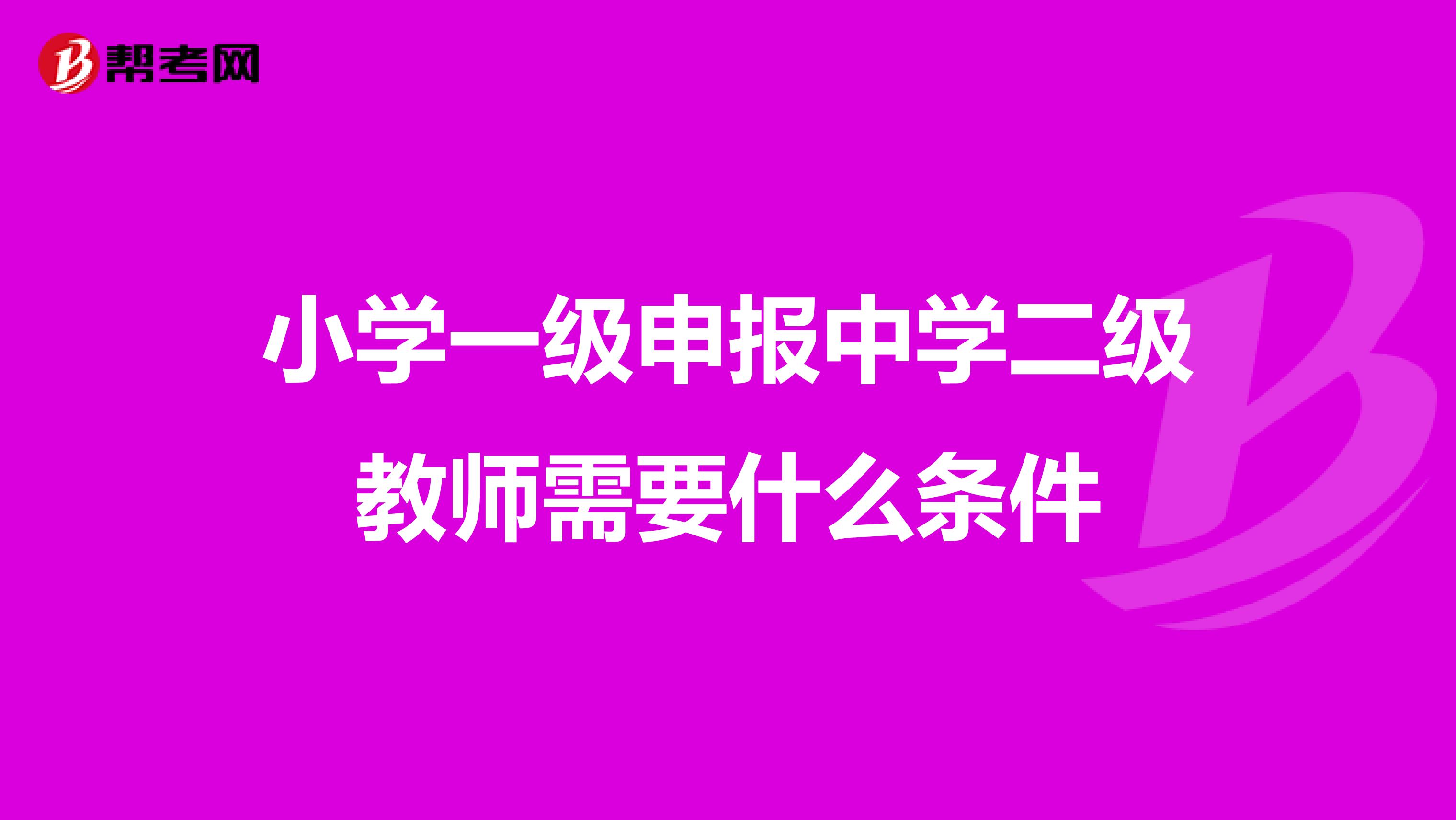 小学一级申报中学二级教师需要什么条件