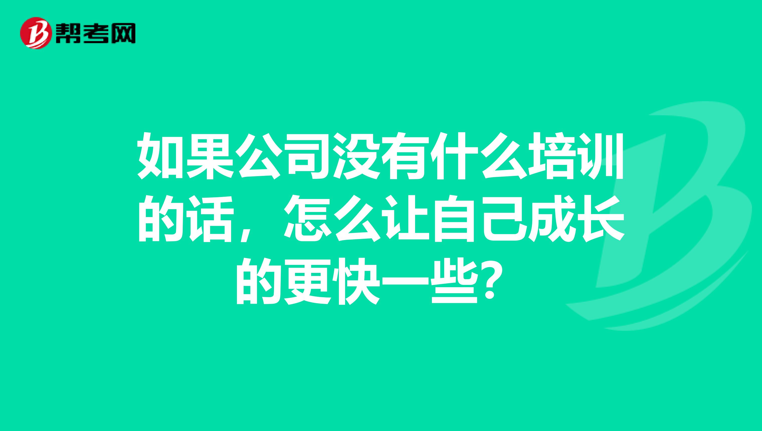 如果公司没有什么培训的话,怎么让自己成长的更快一些?
