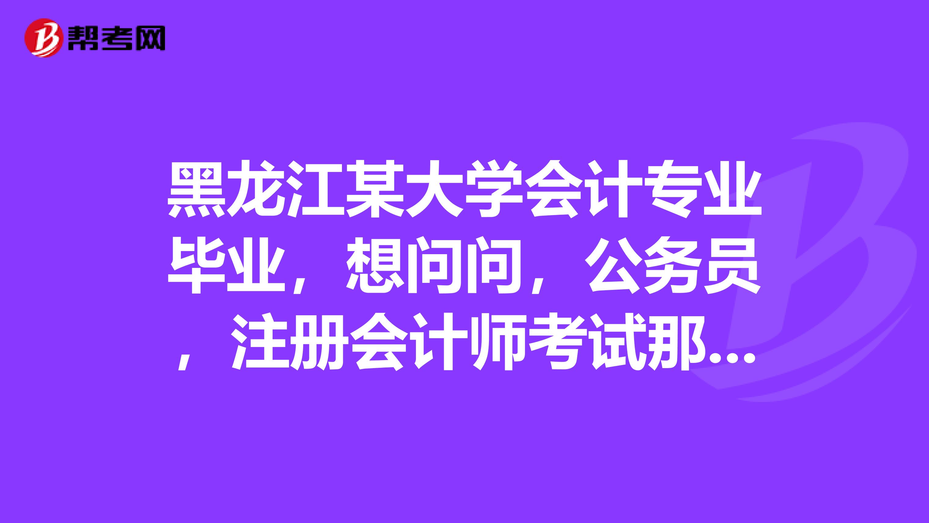 黑龍江某大學會計專業畢業，想問問，公務員，注冊會計師考試那個更好？