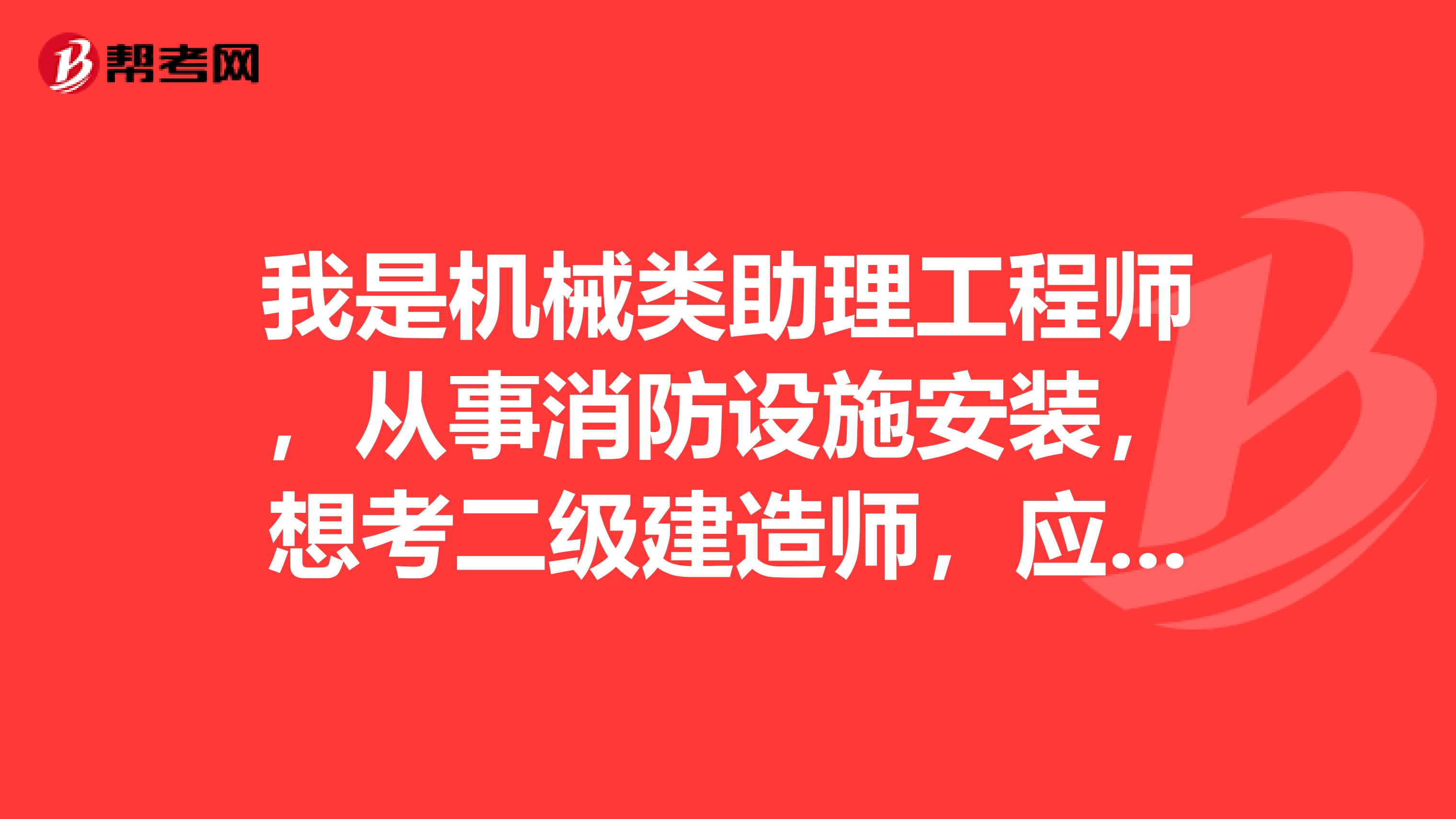 我是机械类助理工程师,从事消防设施安装,想考二级建造师,应考什么科目?力求好过