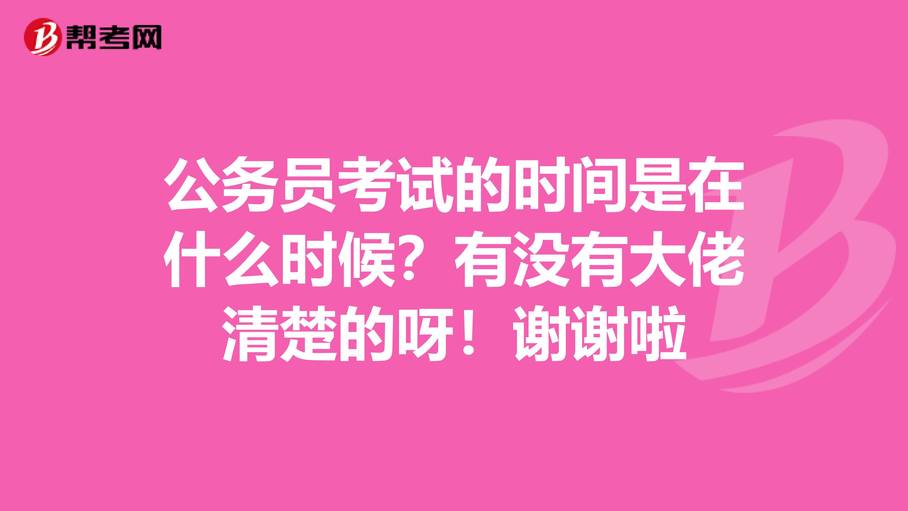 公务员考试的时间是在什么时候？有没有大佬清楚的呀！谢谢啦