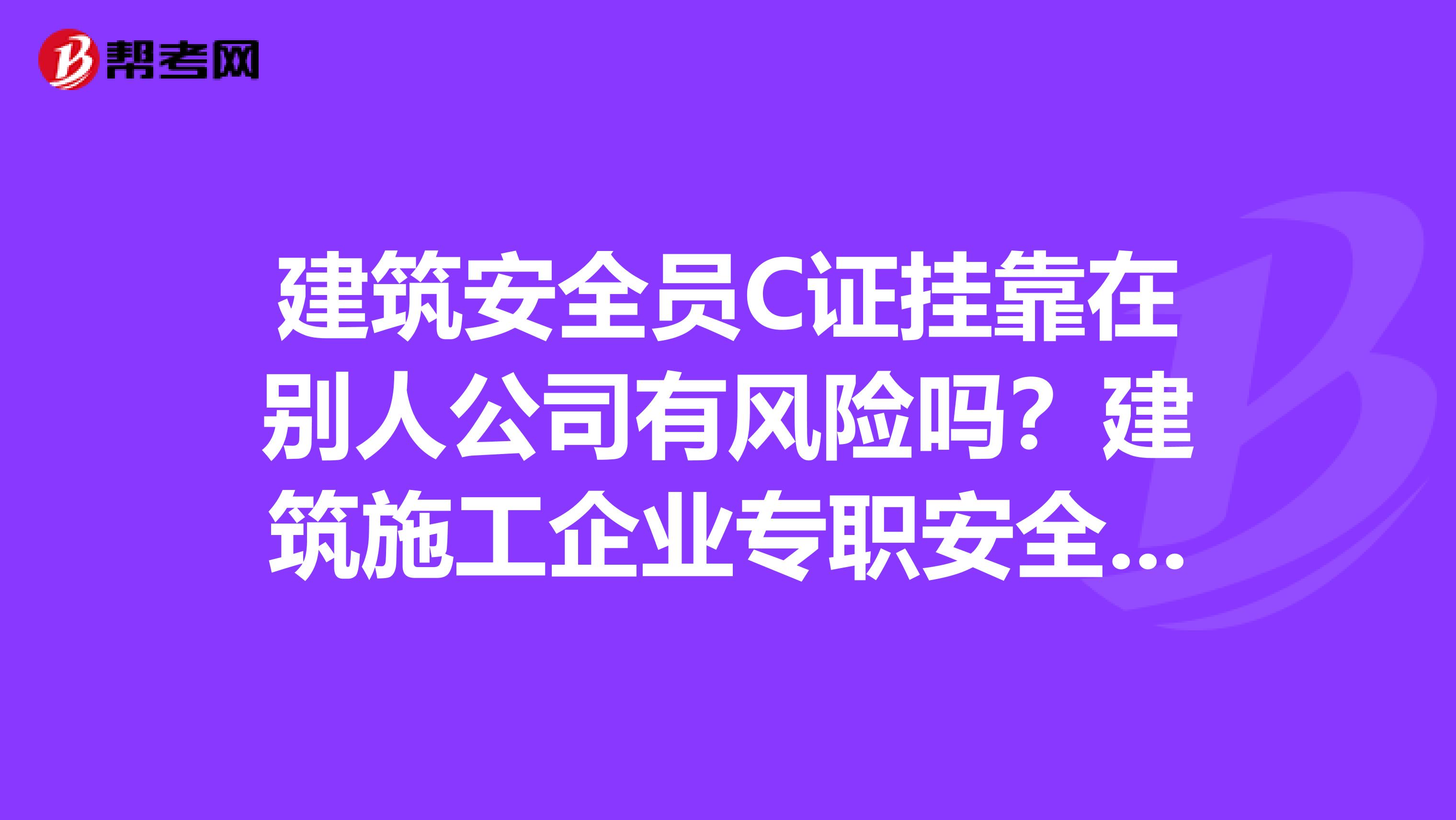 建筑安全员C证兼职在别人公司有风险吗？建筑施工企业专职安全员（C类）有什么用？一直不太清楚安全员有哪几类？谢谢！