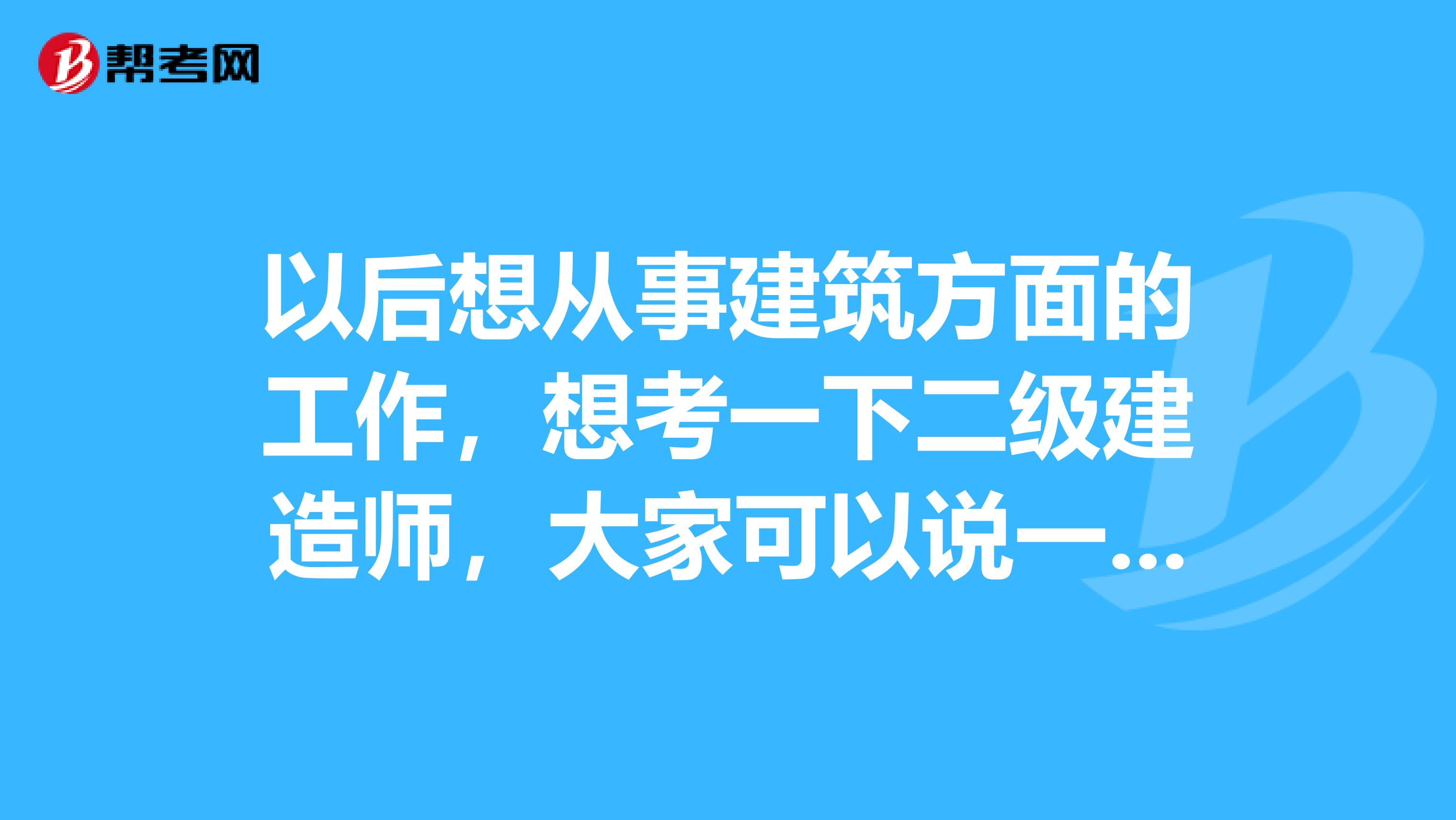 以后想从事建筑方面的工作，想考一下二级建造师，大家可以说一下二级建造师报名条件都有哪些吗？