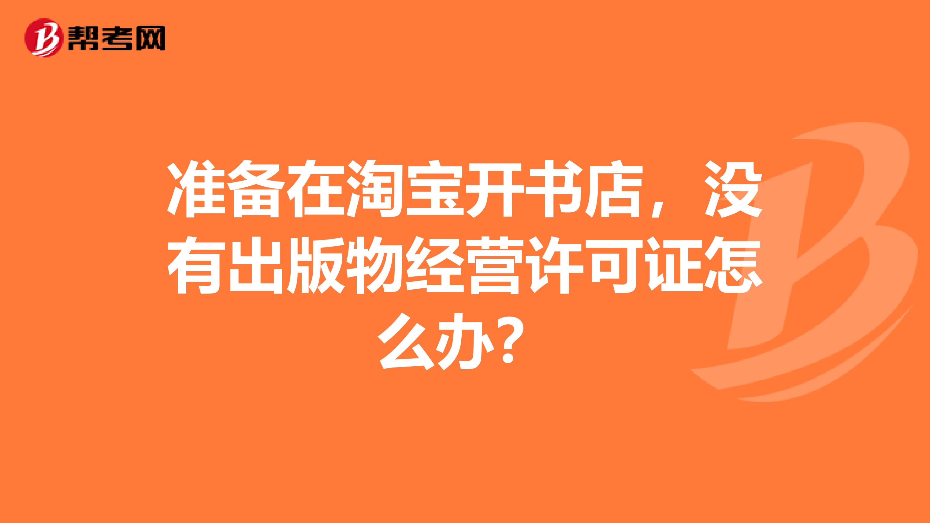 準(zhǔn)備在淘寶開書店，沒有出版物經(jīng)營(yíng)許可證怎么辦？