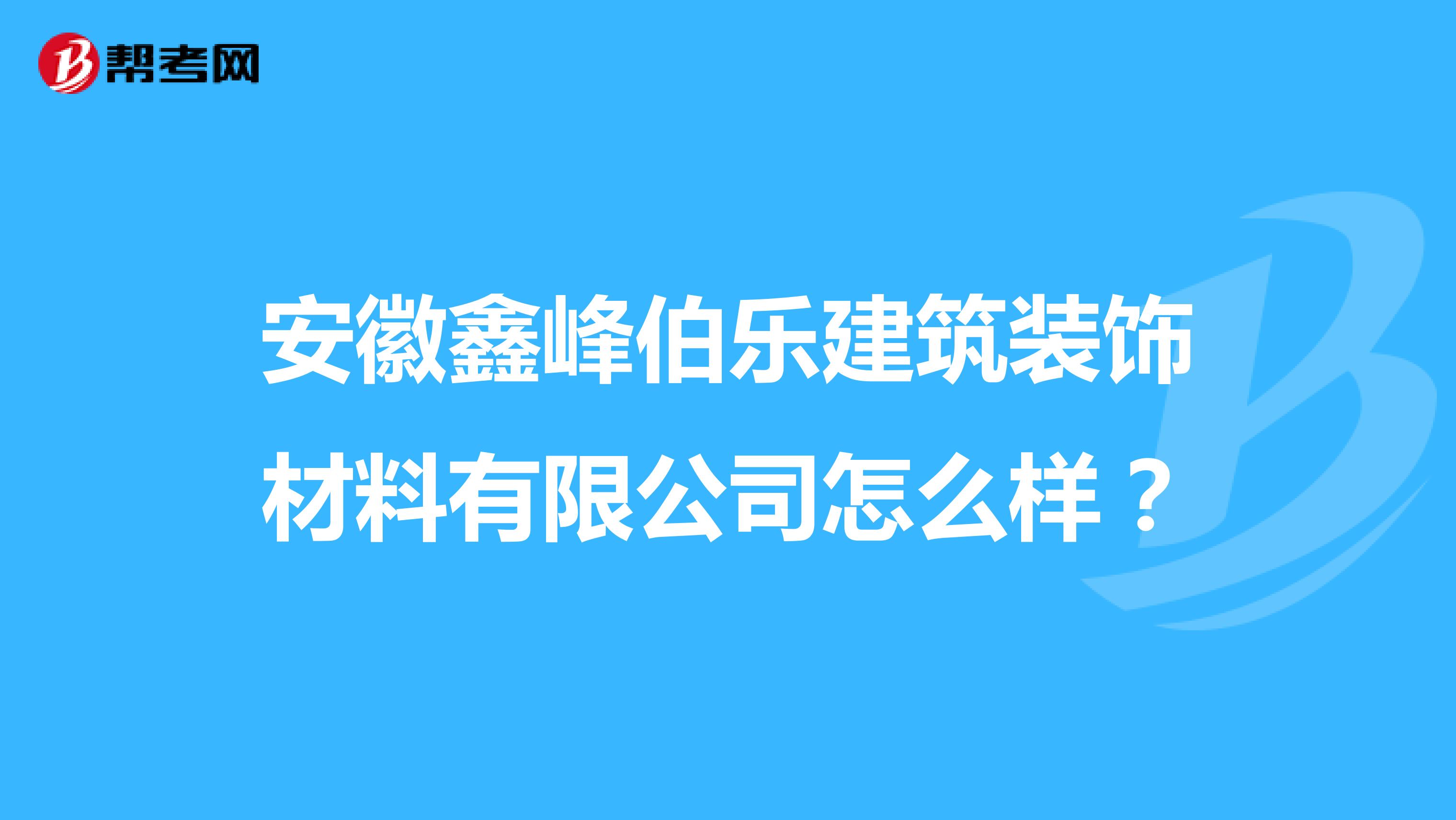 安徽鑫峰伯乐建筑装饰材料有限公司怎么样？