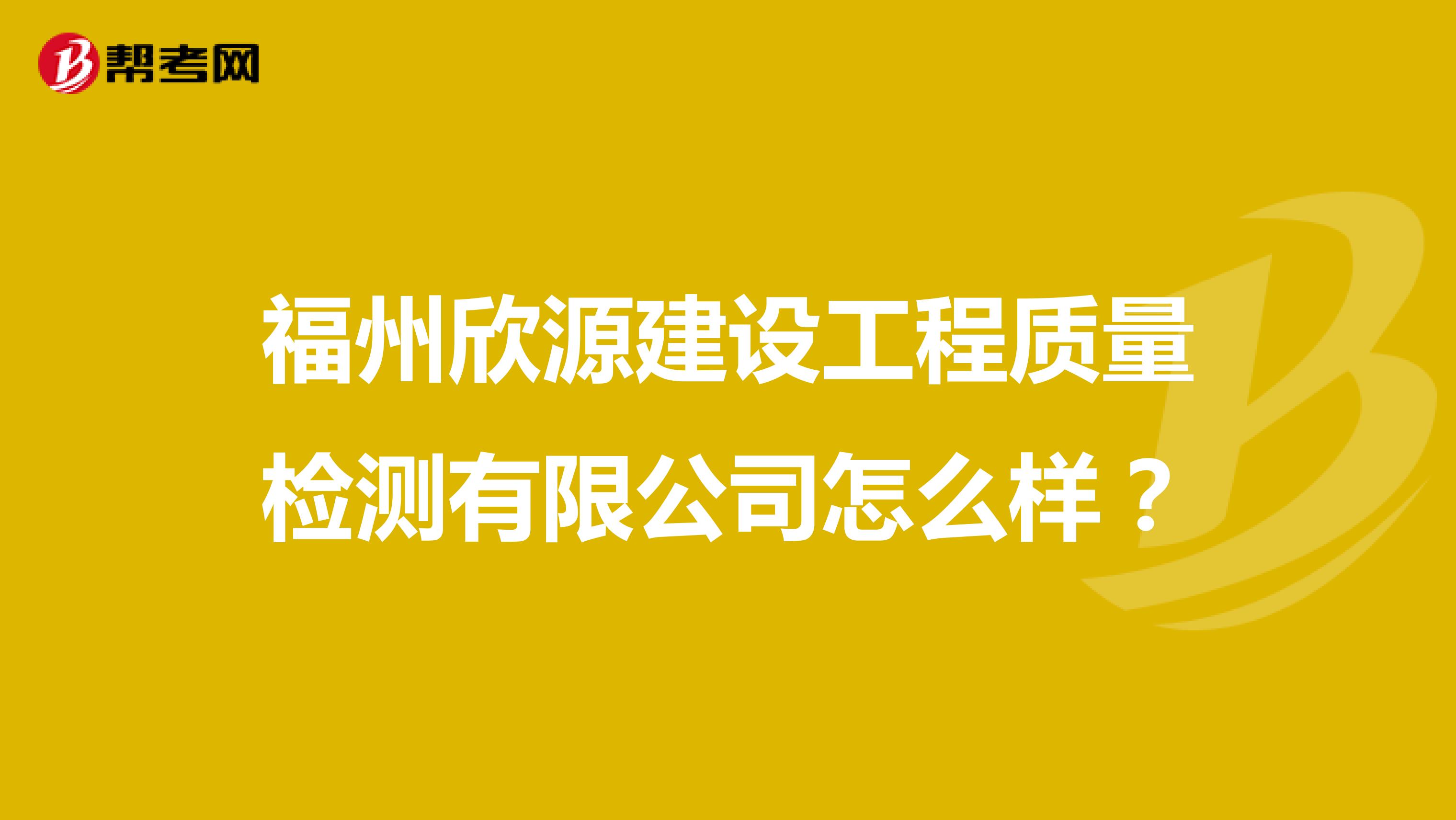 福州欣源建设工程质量检测有限公司怎么样？