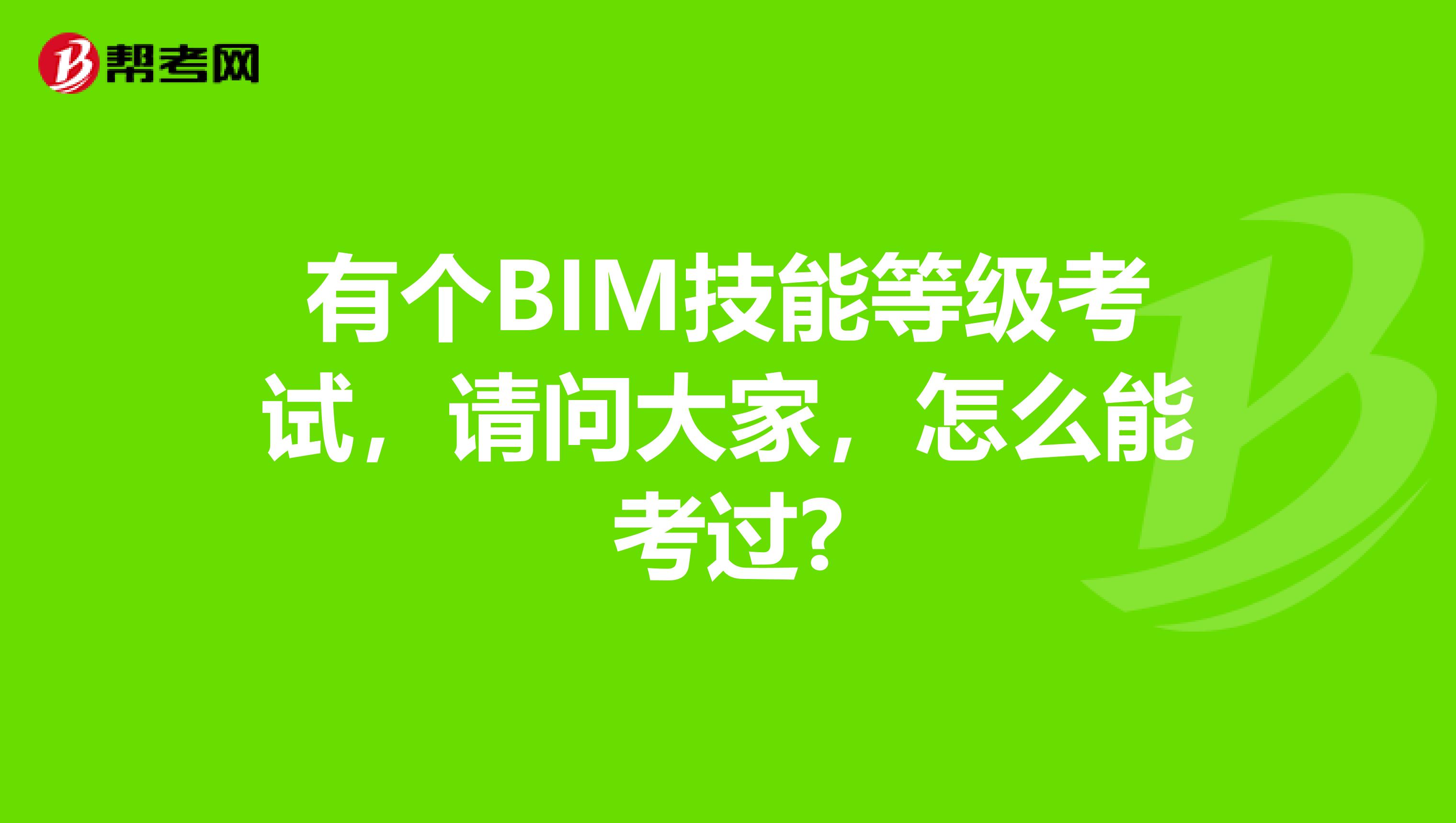 有个BIM技能等级考试，请问大家，怎么能考过?