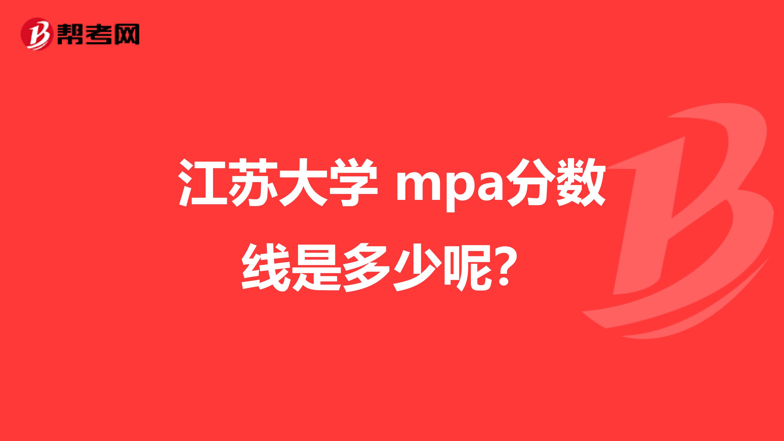 江苏大学 mpa分数线是多少呢?
