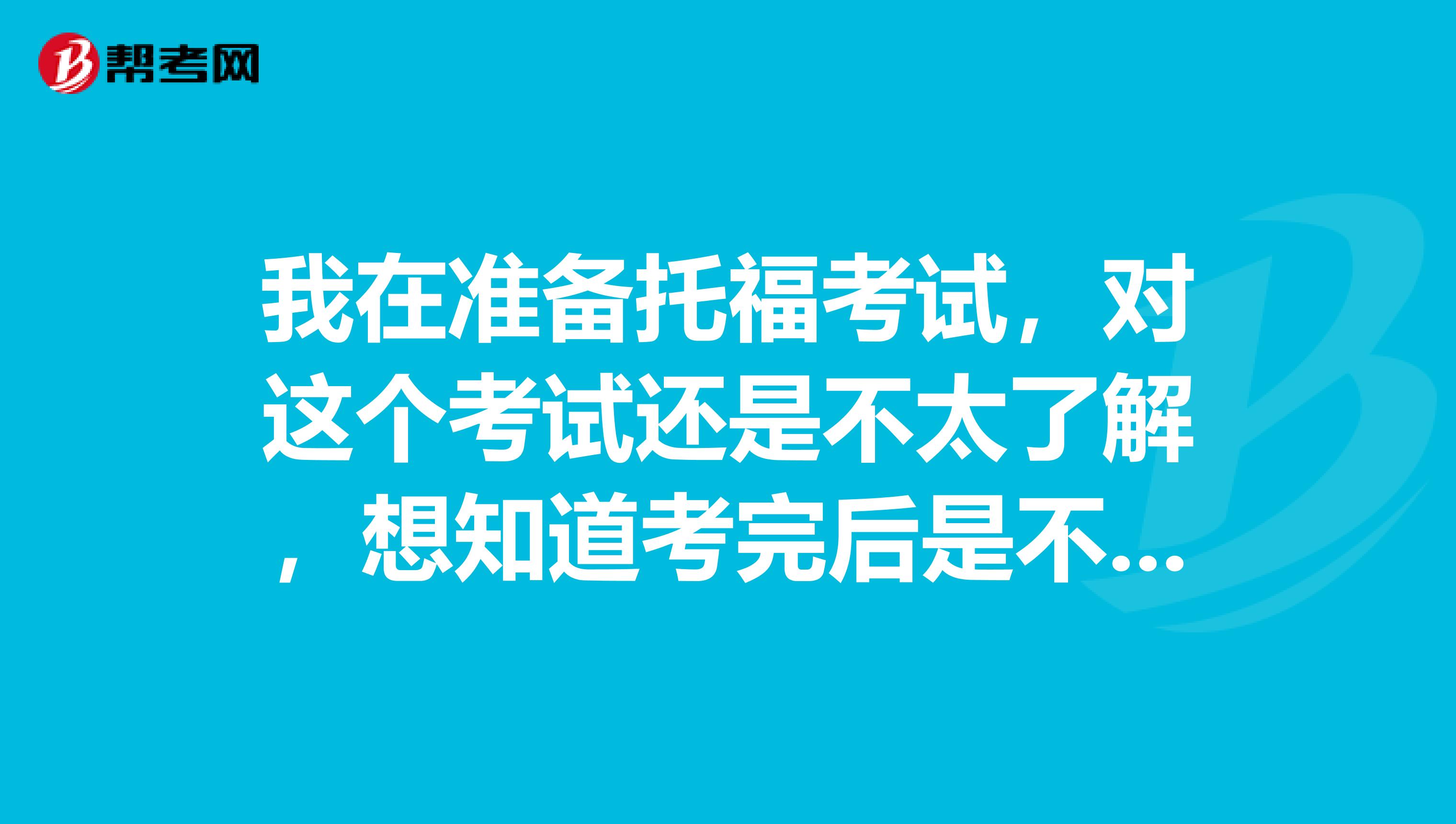 我在准备托福考试,对这个考试还是不太了解,想知道考完后是不是会有一个分数报告呀?那是什么?