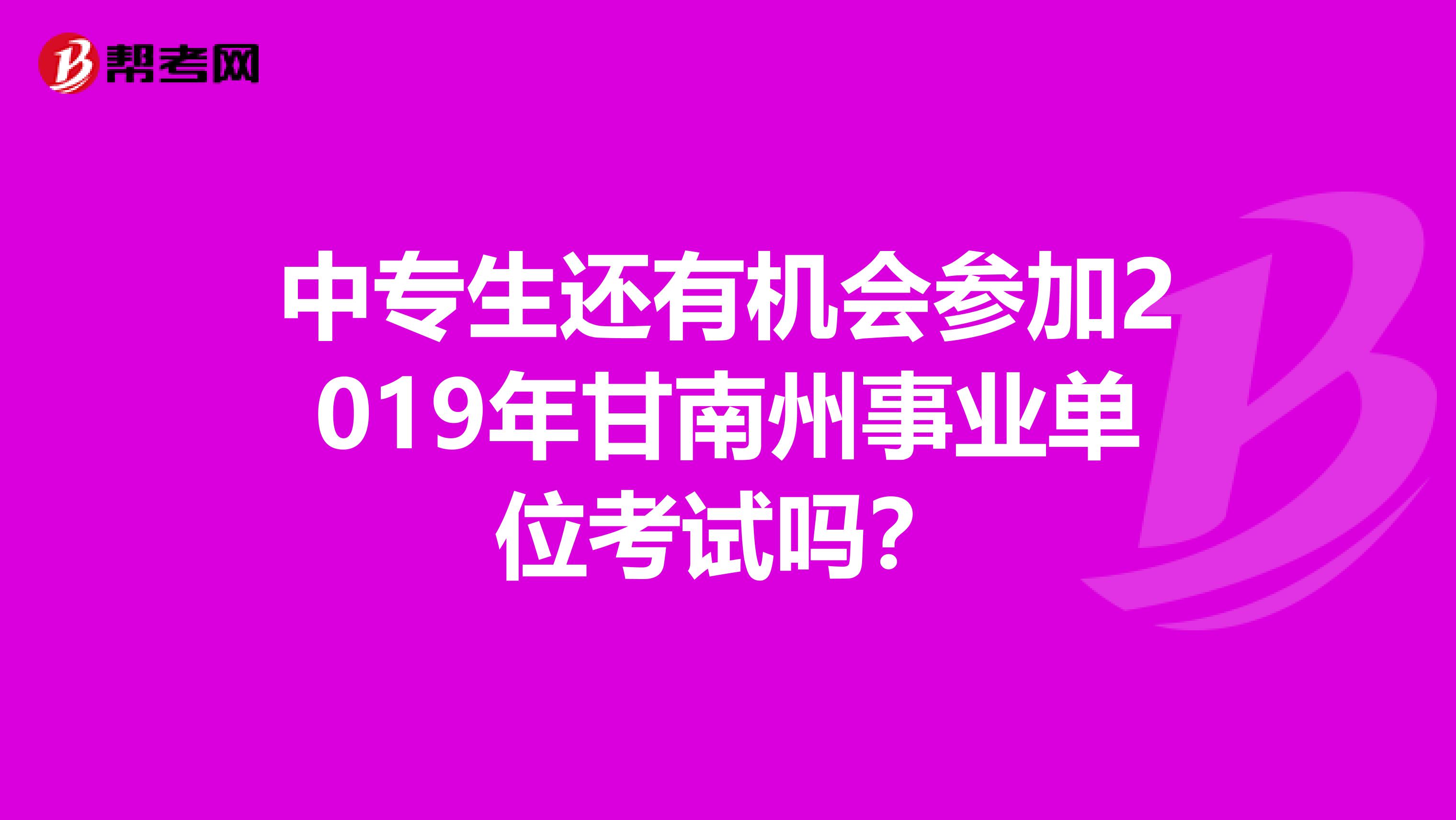 中专生还有机会参加2019年甘南州事业单位考试吗？