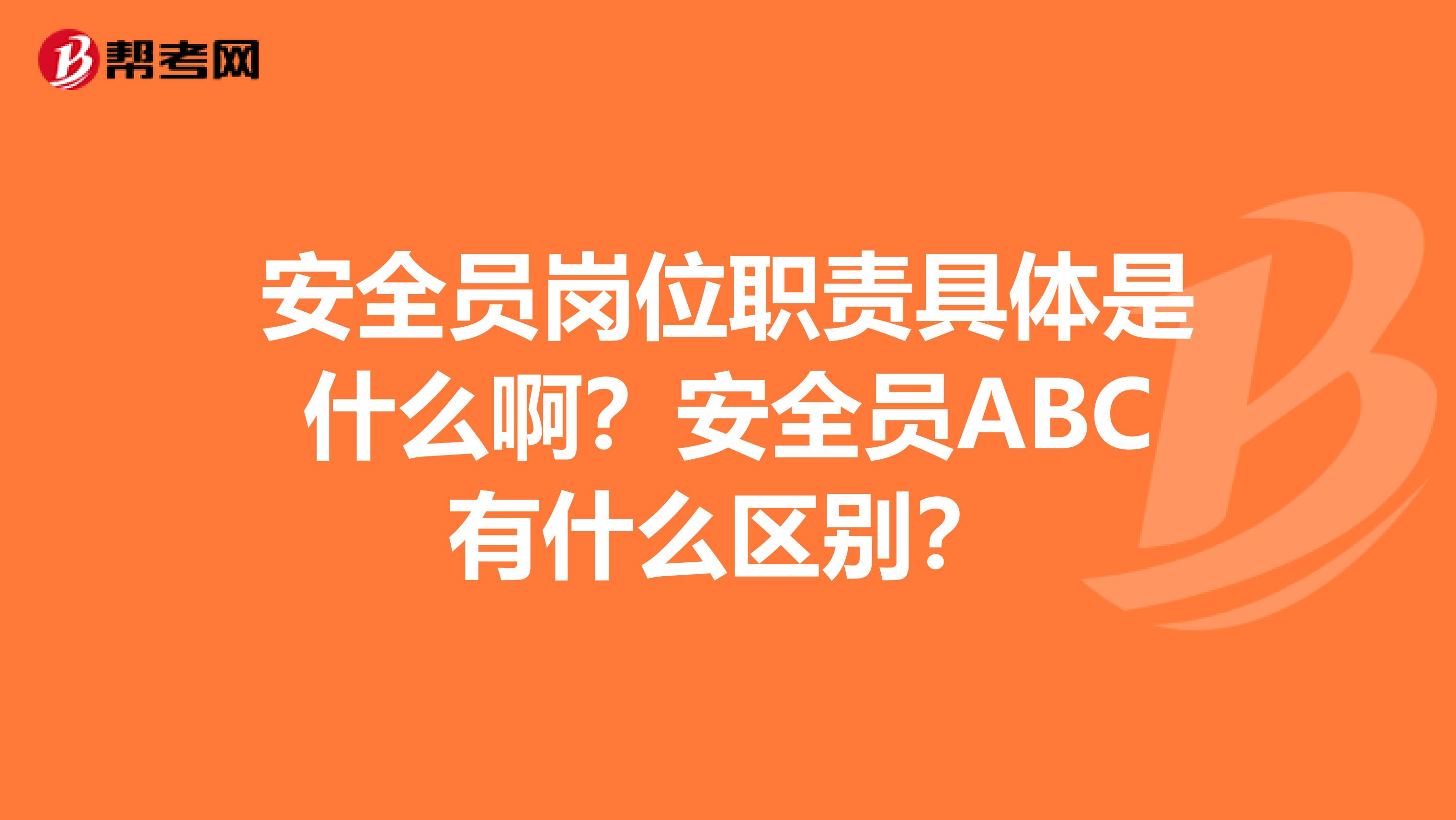 安全员岗位职责具体是什么啊?安全员ABC有什么区别?