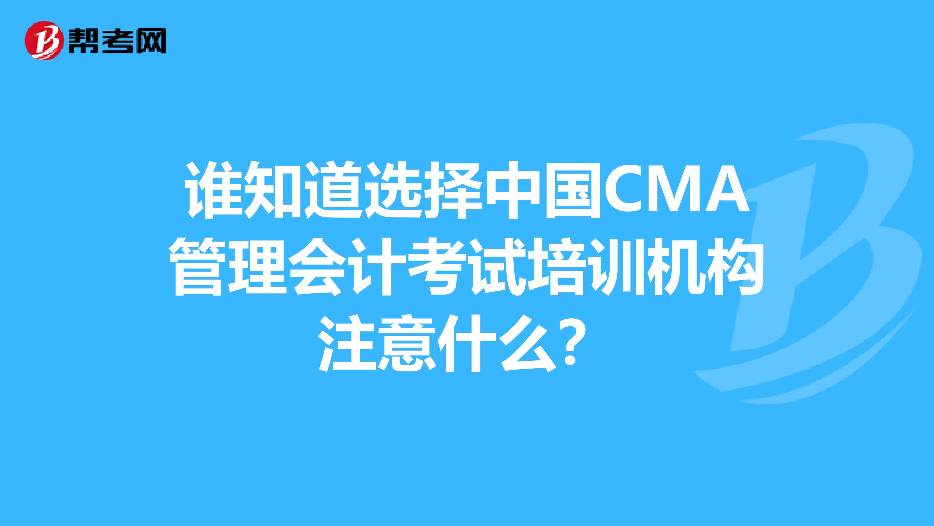 谁知道选择中国CMA管理会计考试培训机构注意什么?