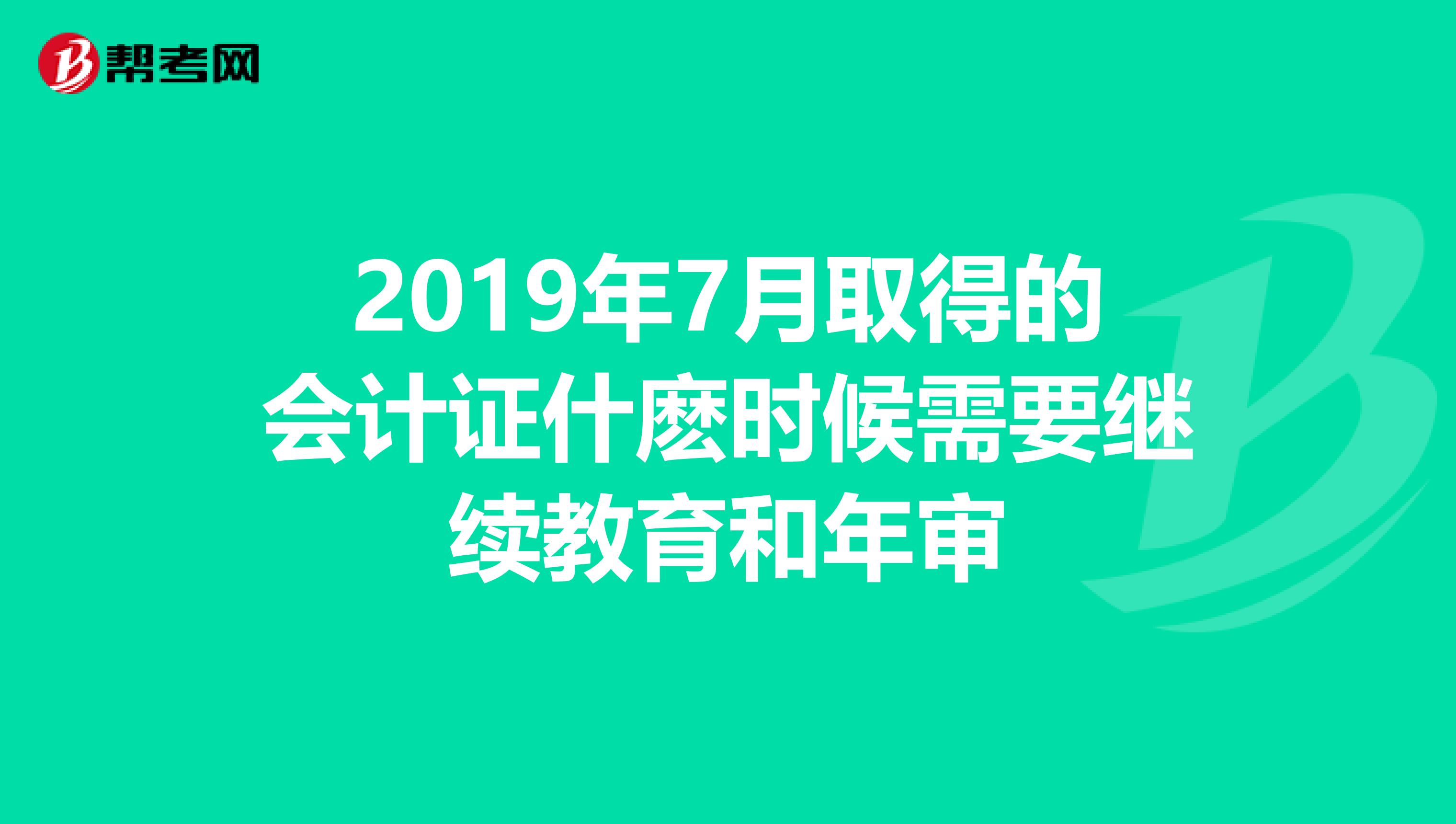 2019年7月取得的會計證什麼時候需要繼續(xù)教育和年審