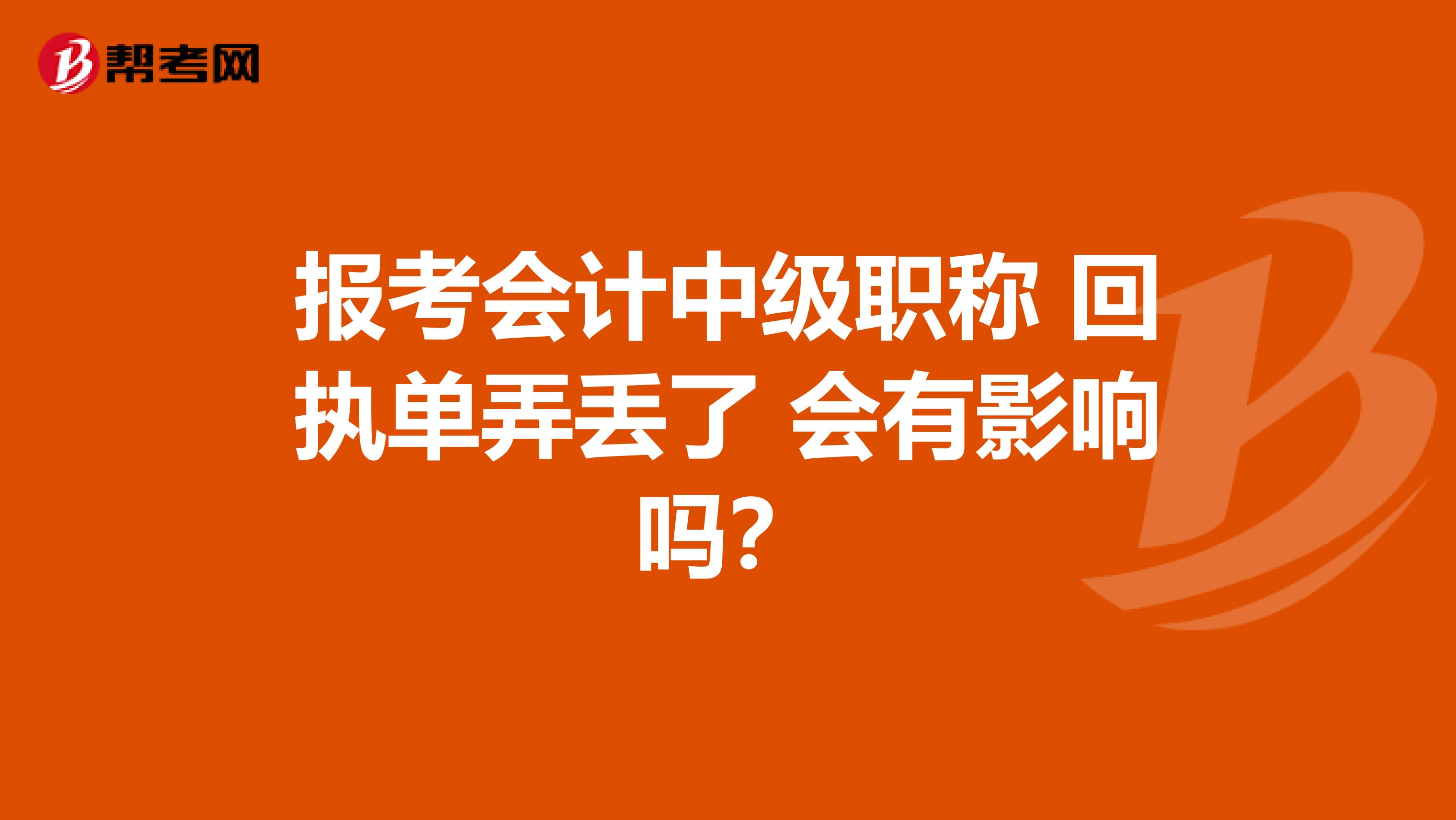 报考会计中级职称 回执单弄丢了 会有影响吗？