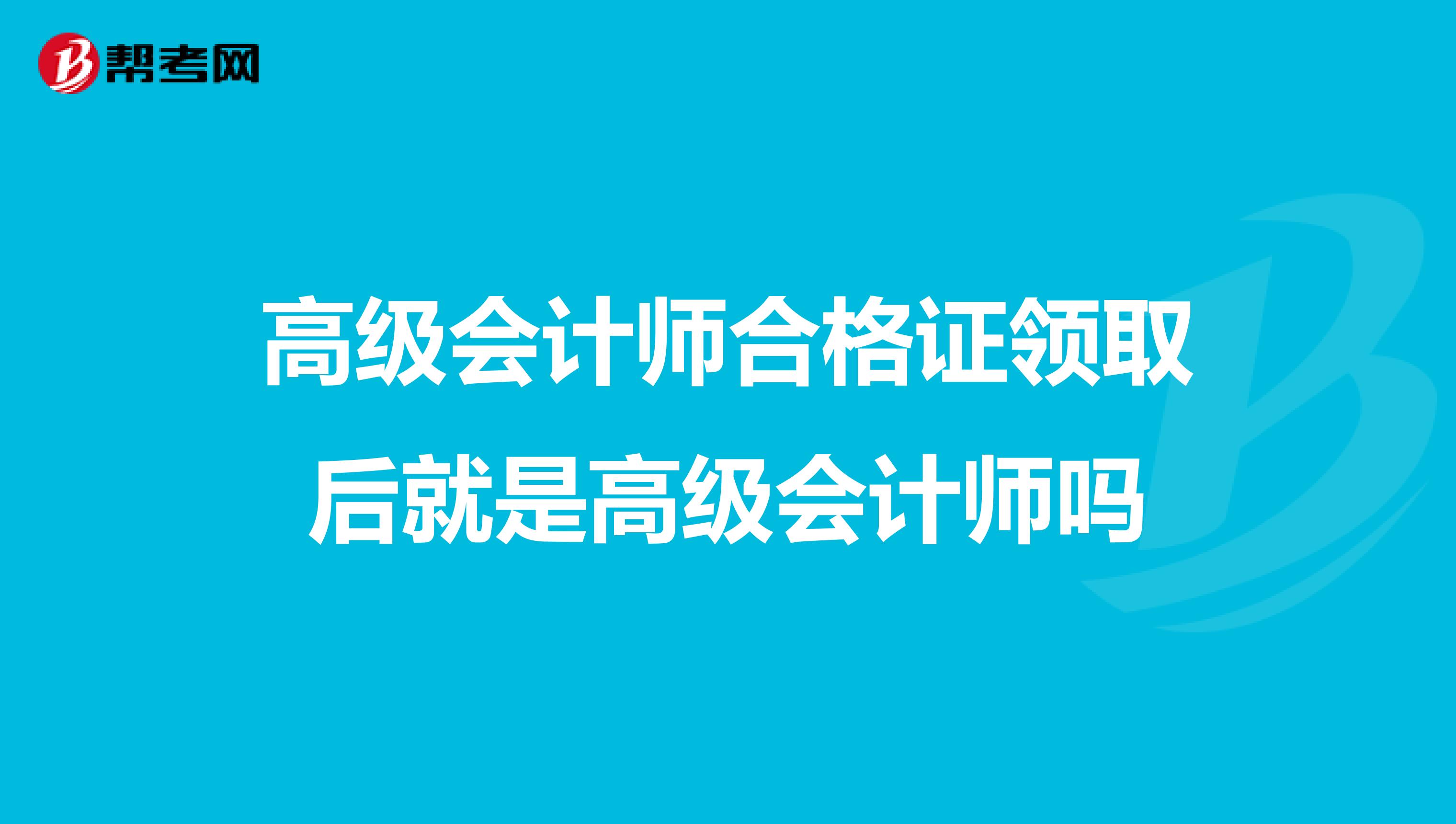 高级会计师合格证领取后就是高级会计师吗