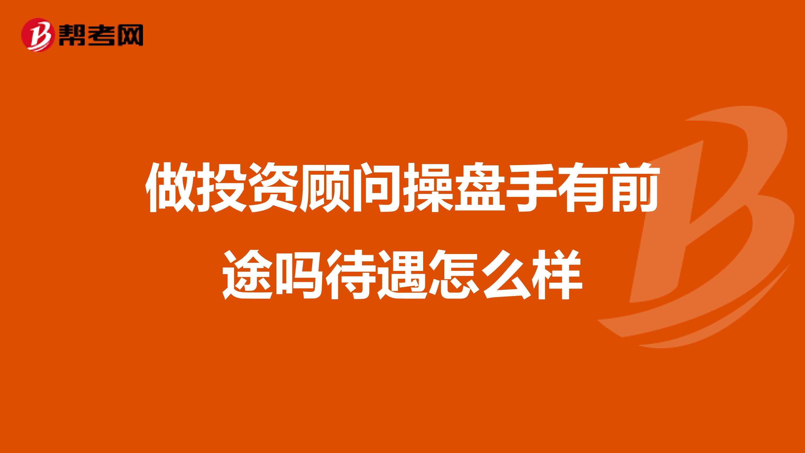 做投资顾问操盘手有前途吗待遇怎么样