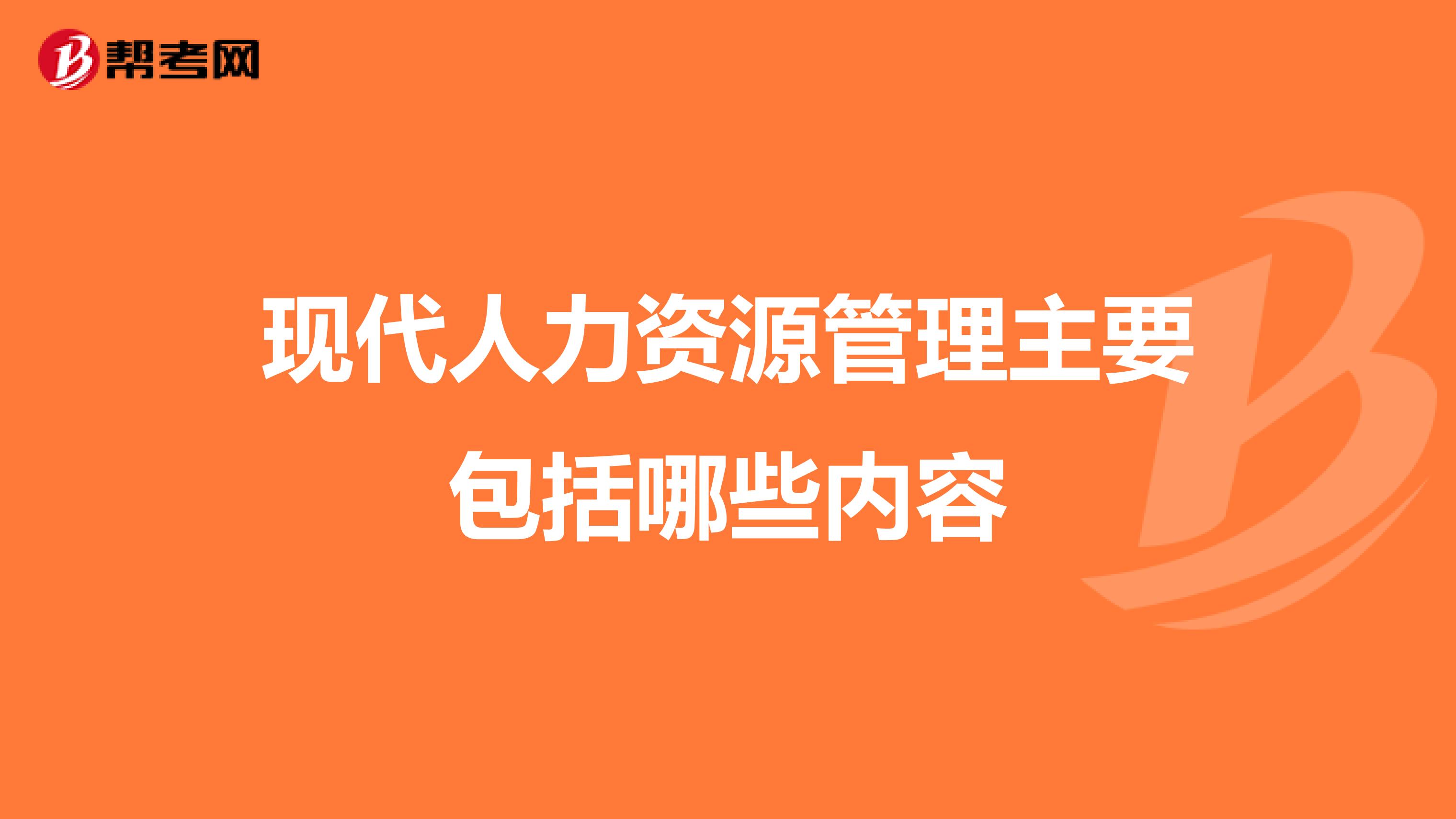 现代人力资源管理主要包括哪些内容