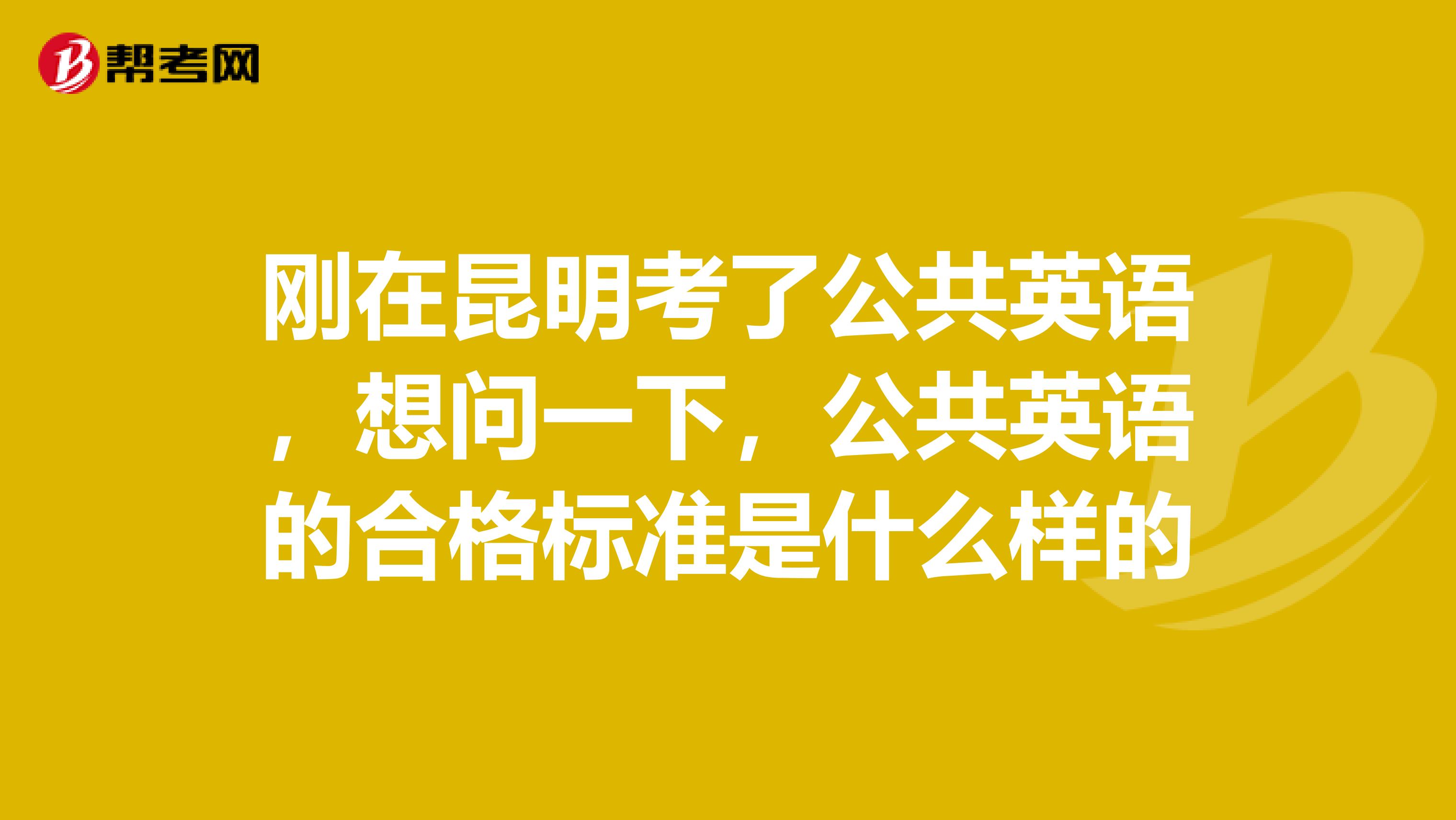 刚在昆明考了公共英语，想问一下，公共英语的合格标准是什么样的