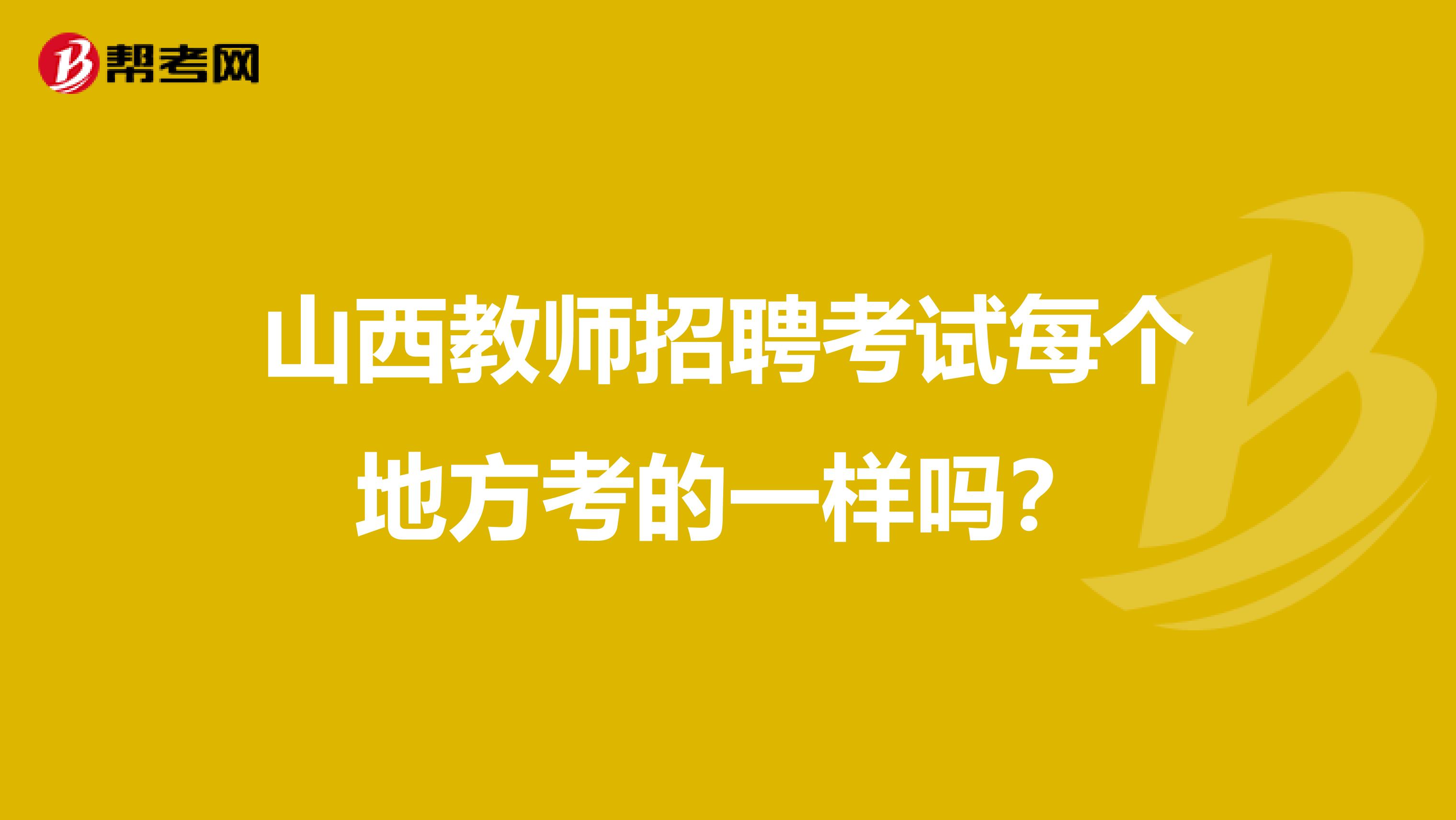 山西教师招聘考试每个地方考的一样吗?