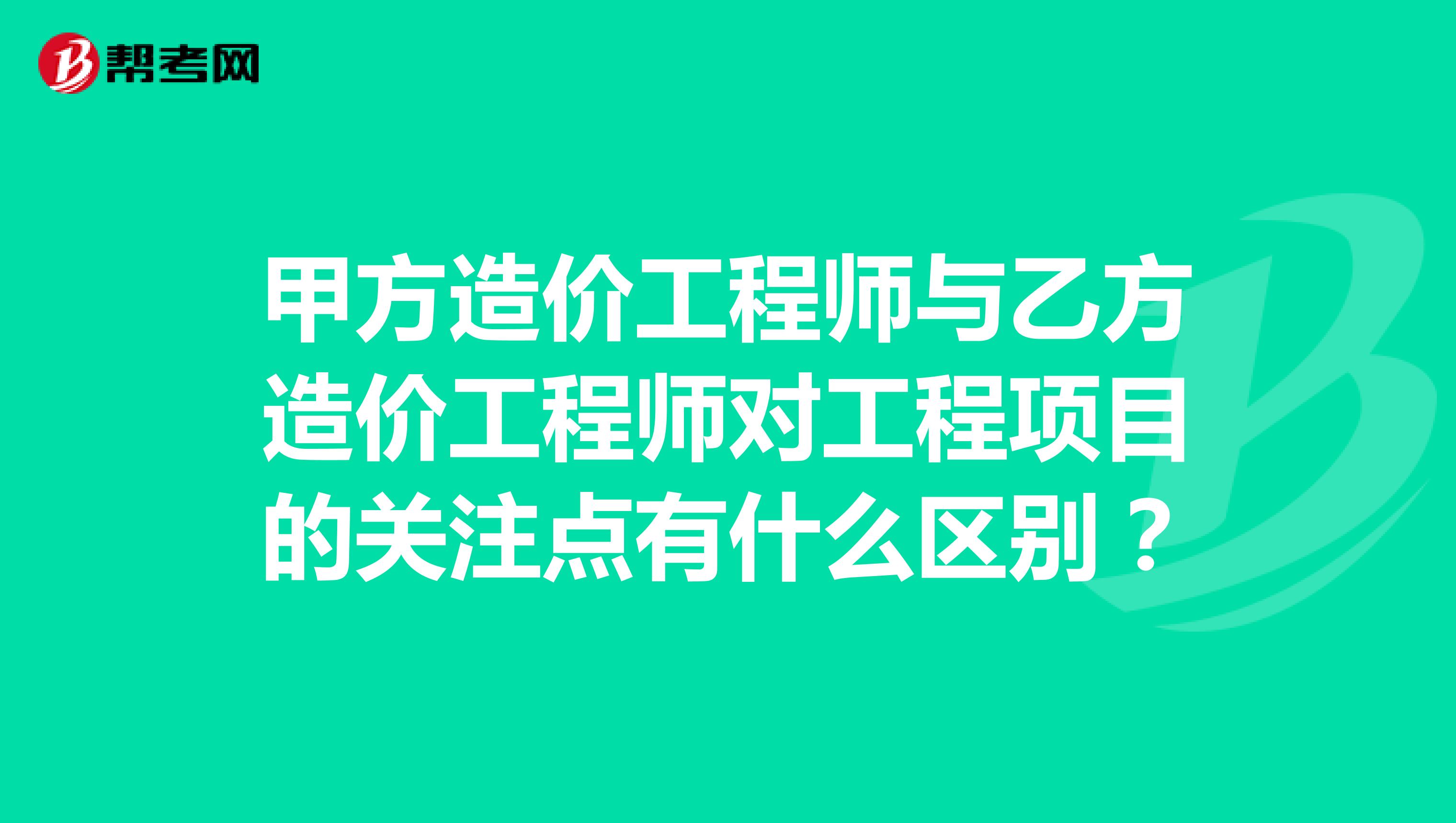 甲方造价工程师与乙方造价工程师对工程项目的关注点有什么区别？