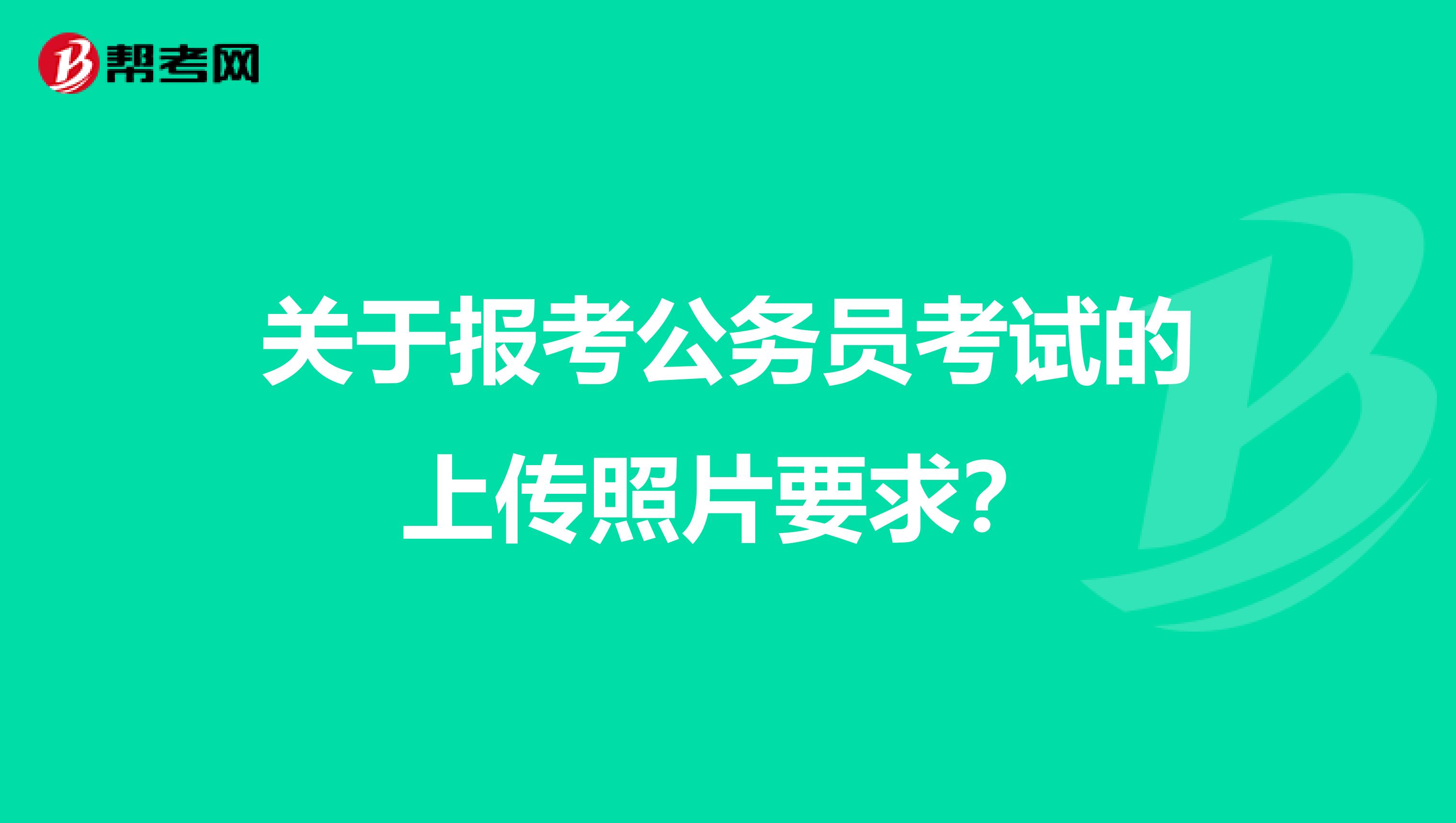 关于报考公务员考试的上传照片要求?