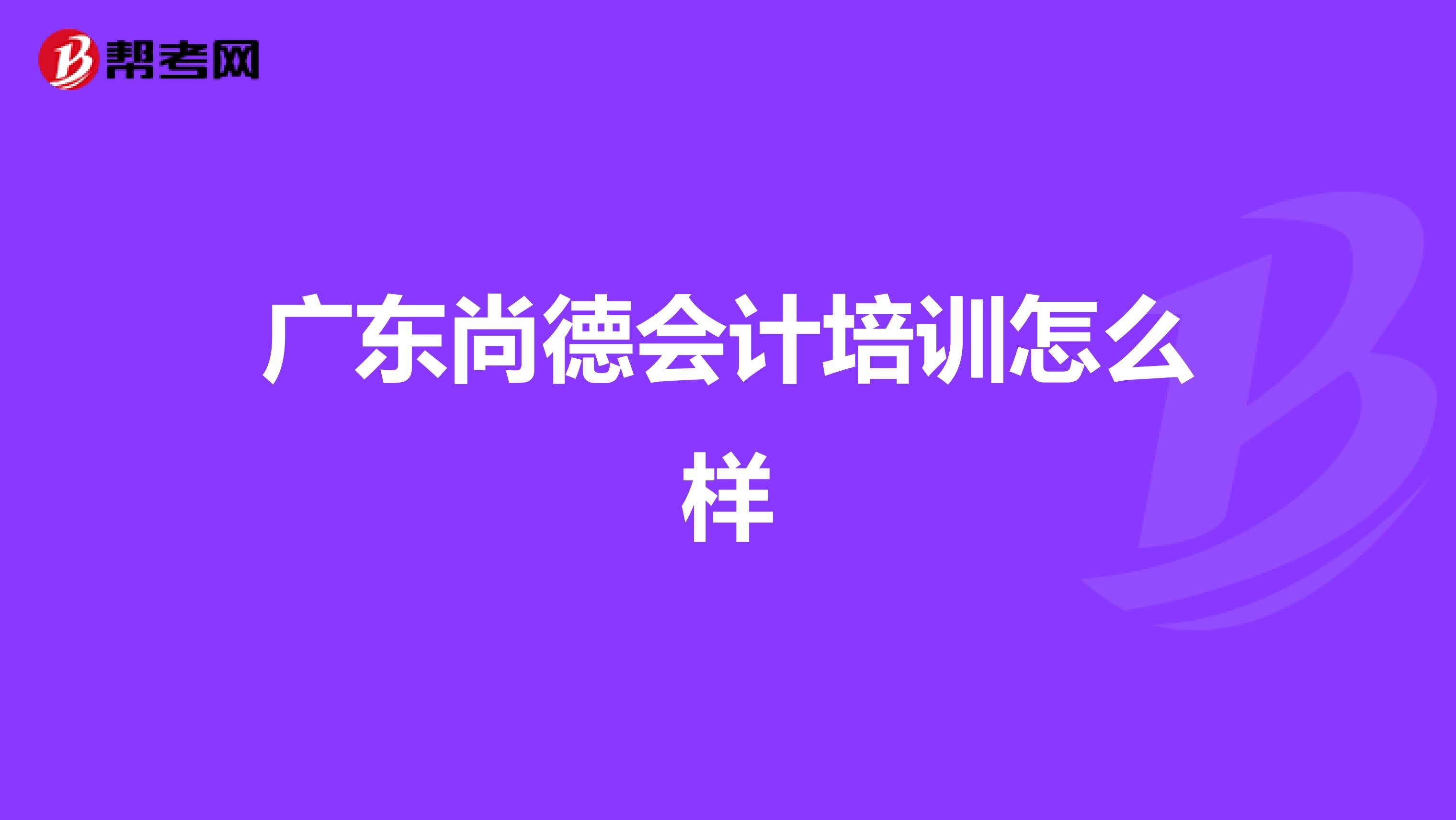 广东尚德会计培训怎么样
