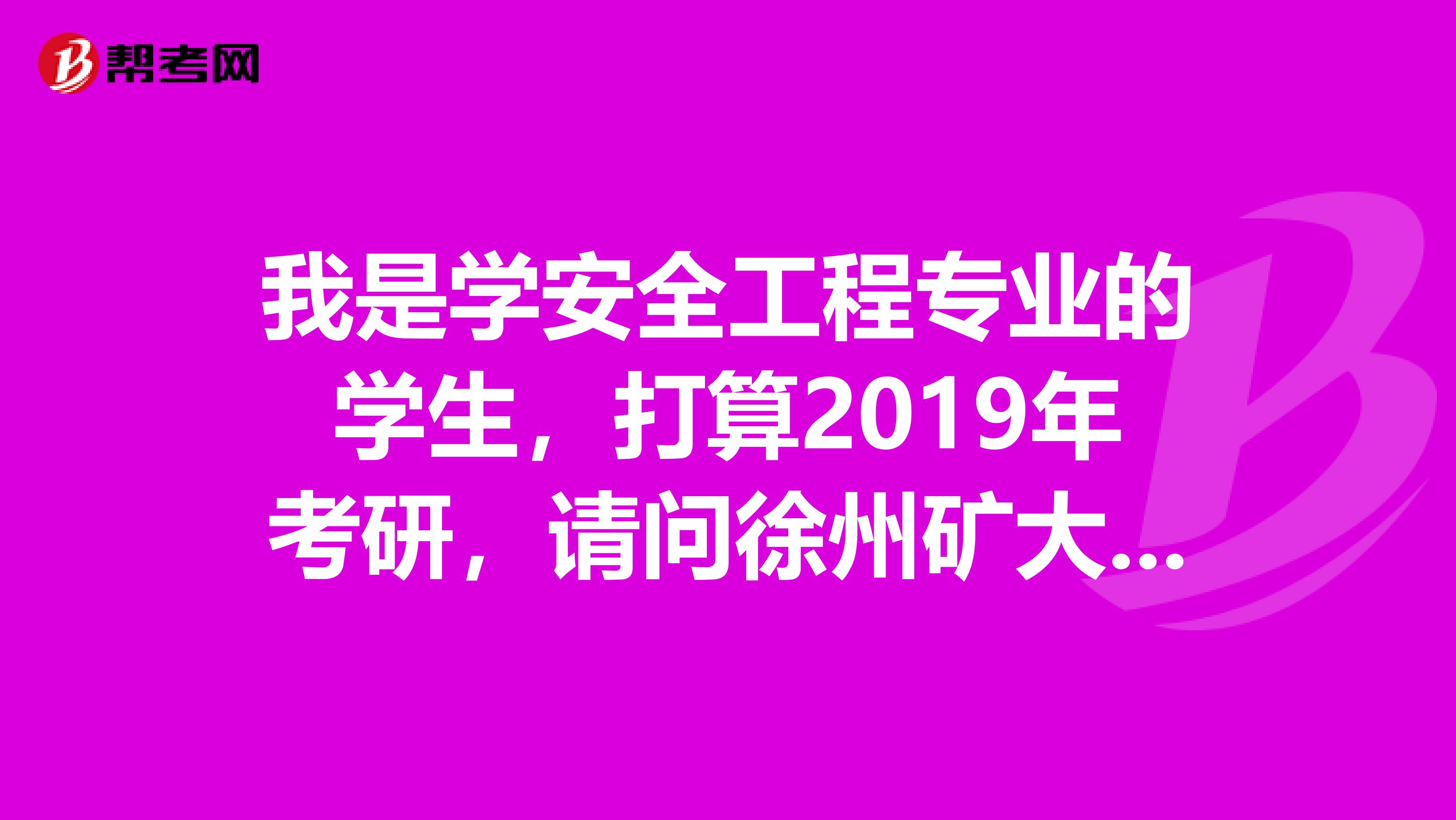 我是学安全工程专业的学生，打算2019年考研，请问徐州矿大和北京矿大的安全技术及工程哪个好考一些啊