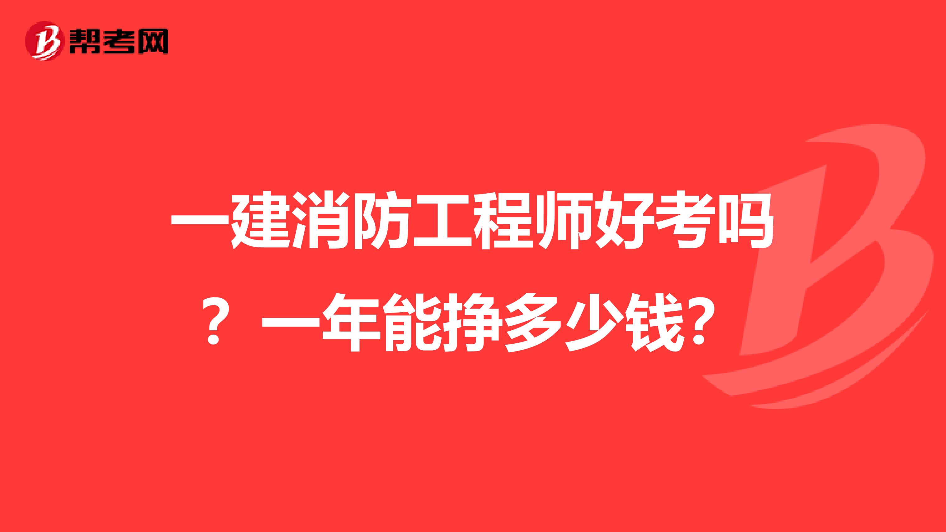 一建消防工程师好考吗？一年能挣多少钱？