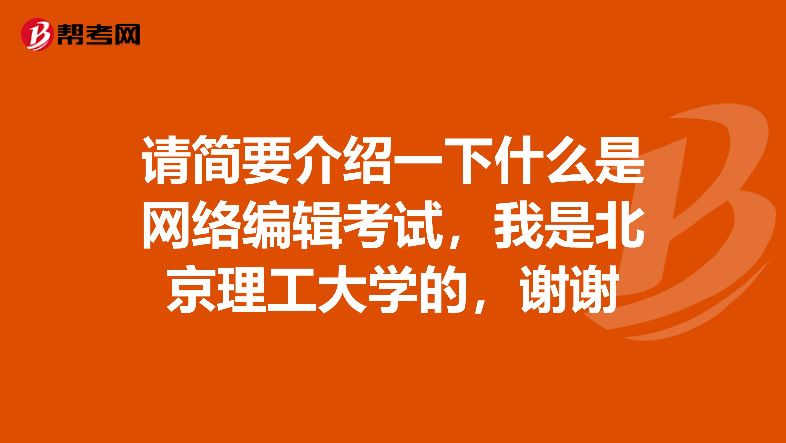 请简要介绍一下什么是网络编辑考试,我是北京理工大学的,谢谢