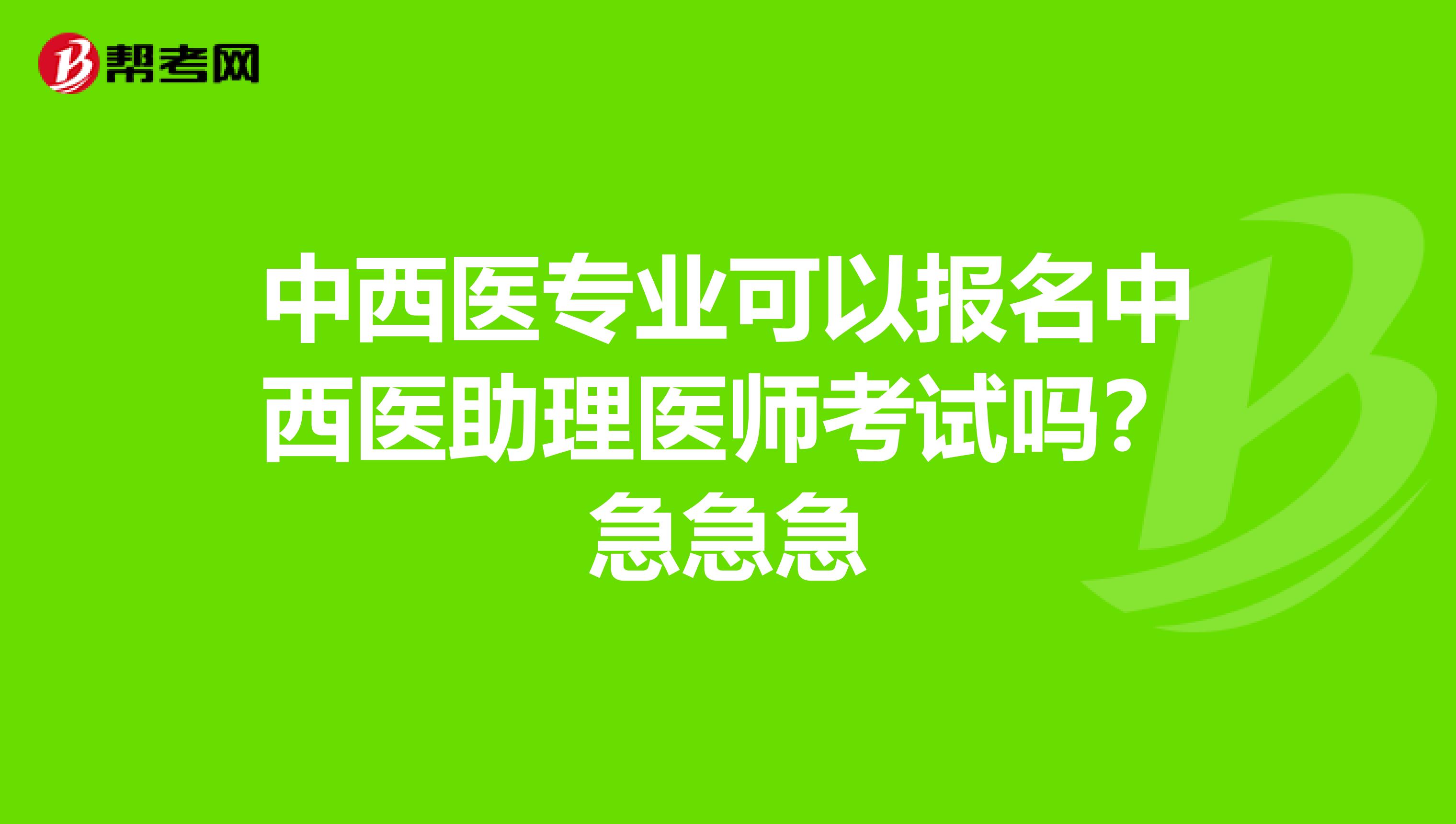 中西医专业可以报名中西医助理医师考试吗?急急急
