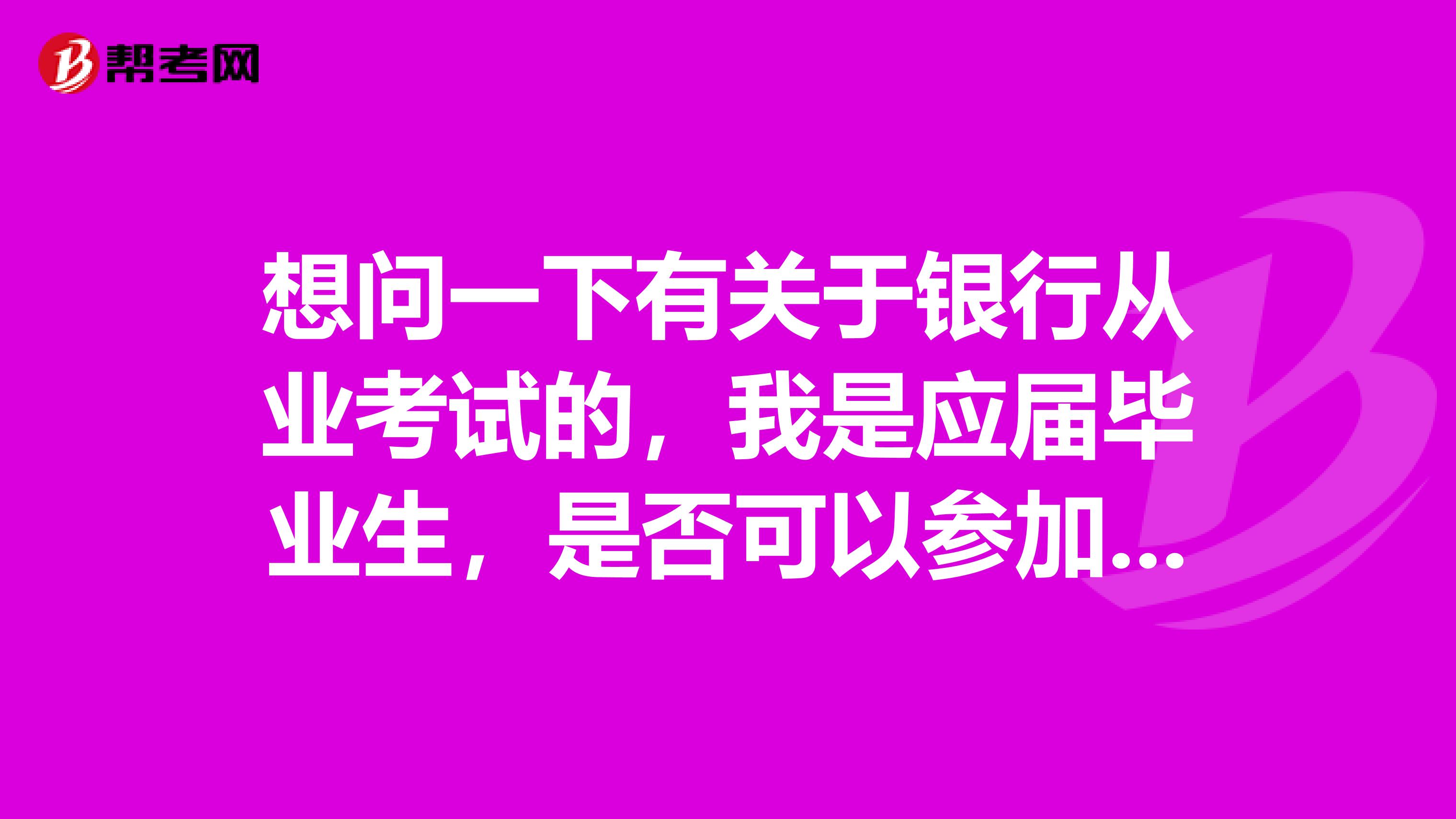 想问一下有关于银行从业考试的，我是应届毕业生，是否可以参加考试呢？