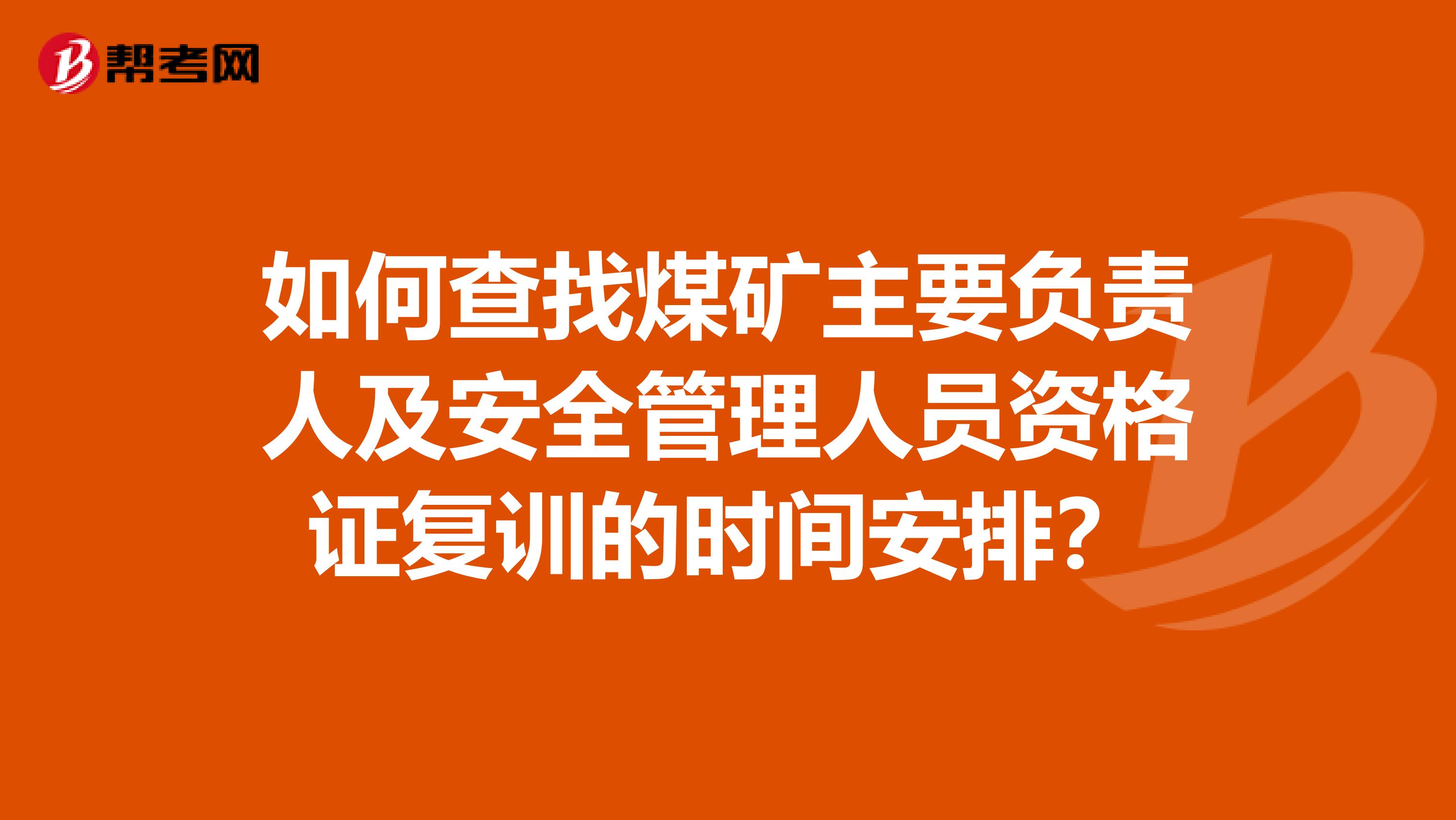 如何查找煤矿主要负责人及安全管理人员资格证复训的时间安排?