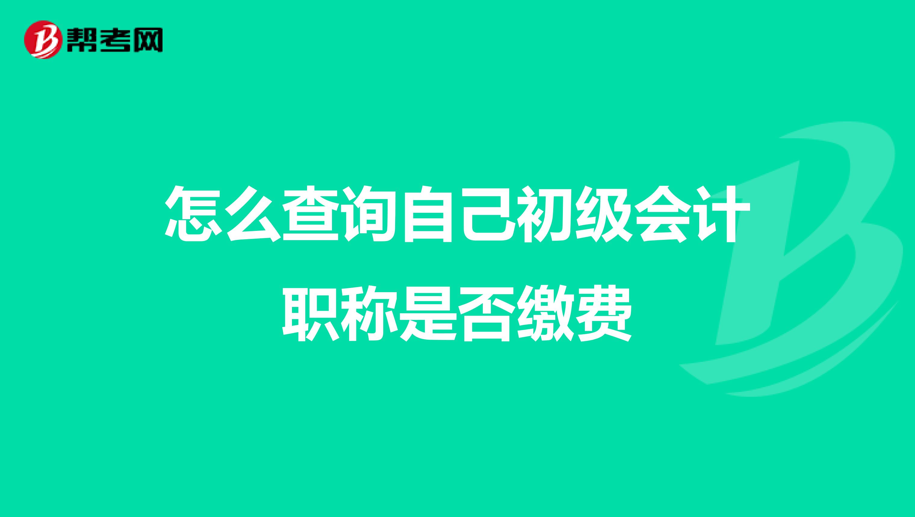 怎么查询自己初级会计职称是否缴费