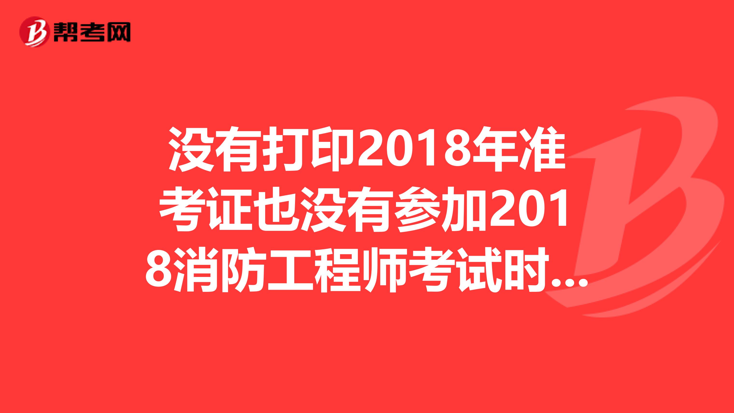 没有打印2018年准考证也没有参加2018消防工程师考试时间,明年继续还要重新报名及继续缴费吗?