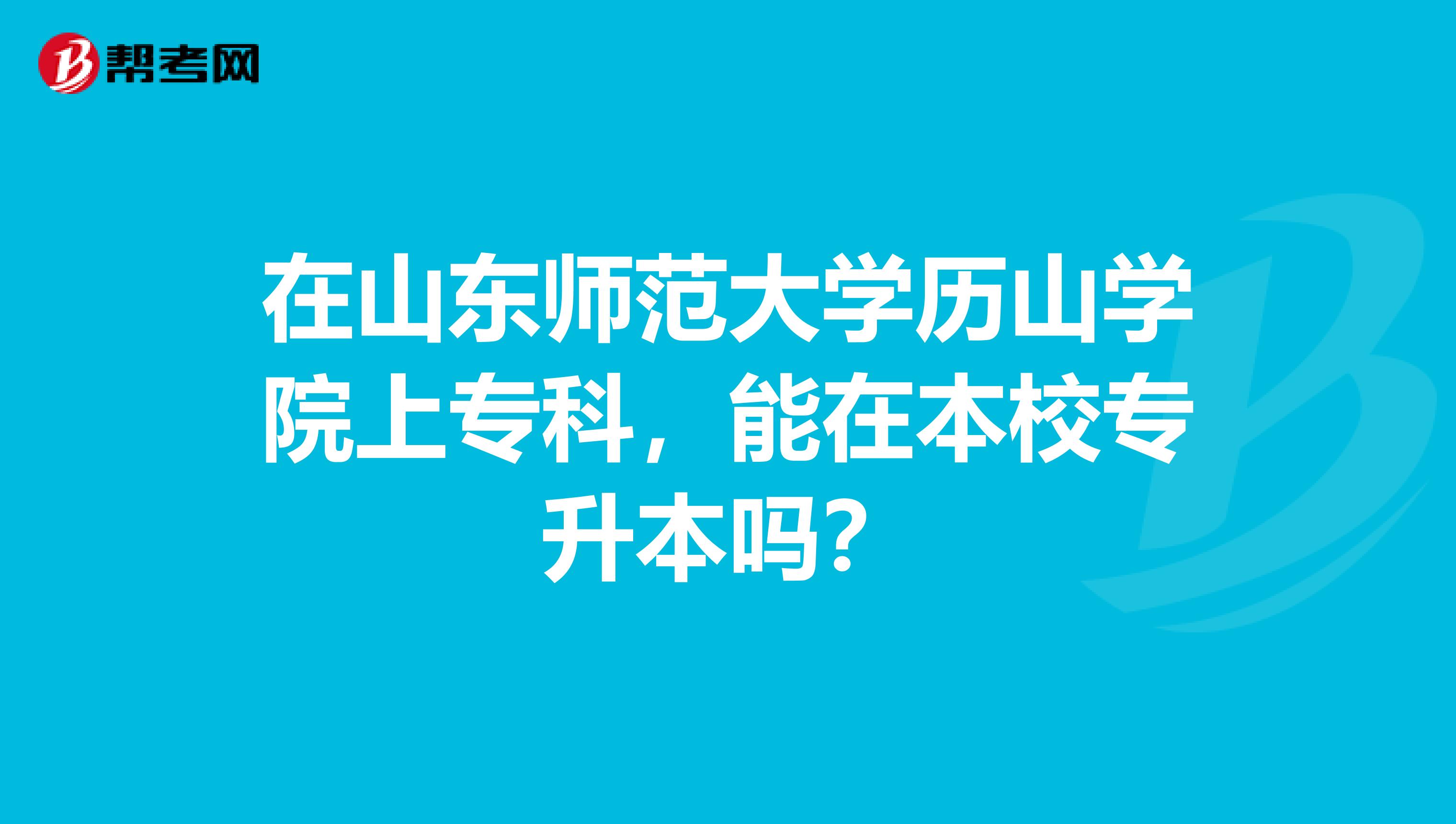 在山东师范大学历山学院上专科，能在本校专升本吗？