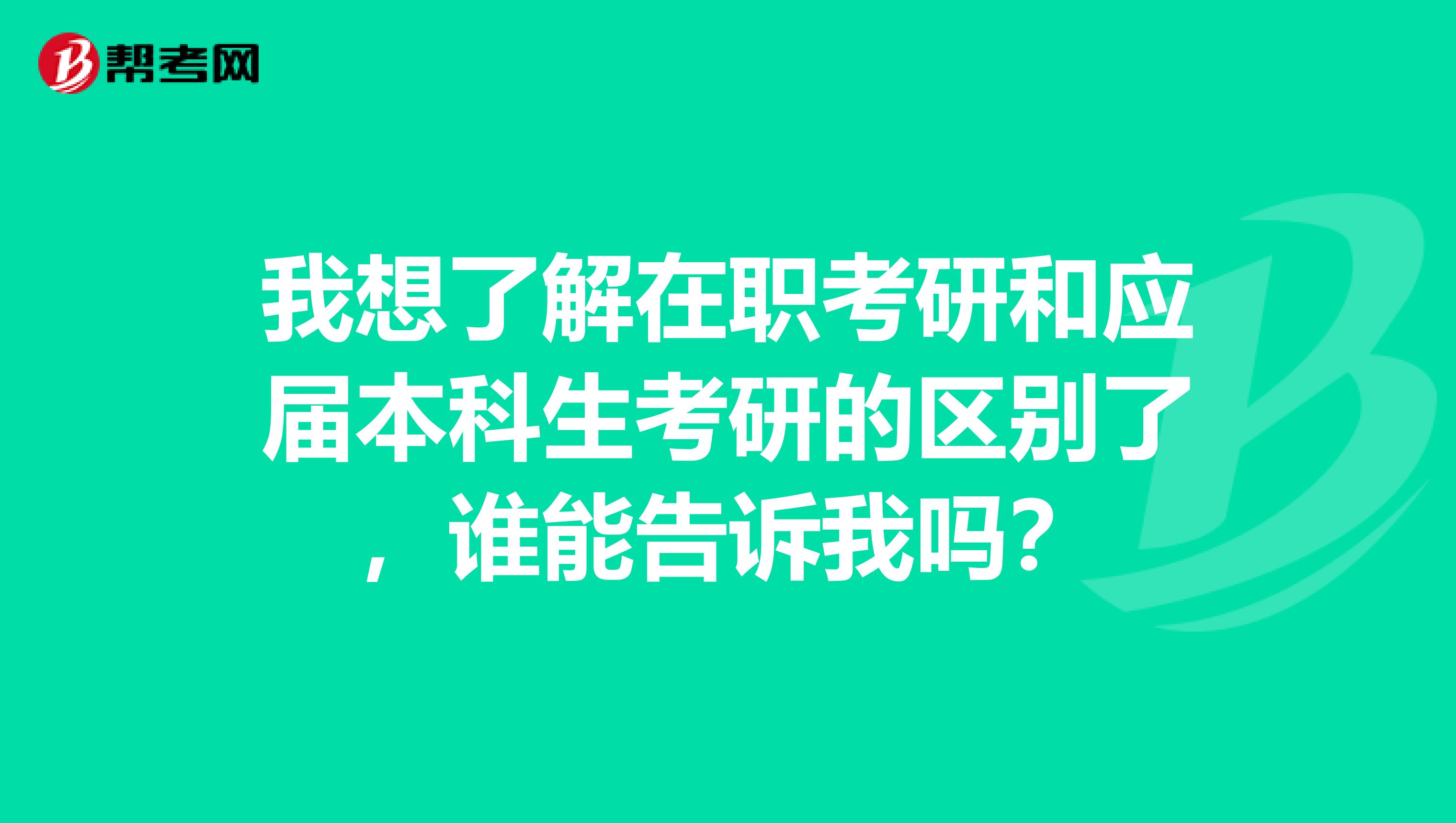 我想了解在职考研和应届本科生考研的区别了，谁能告诉我吗？