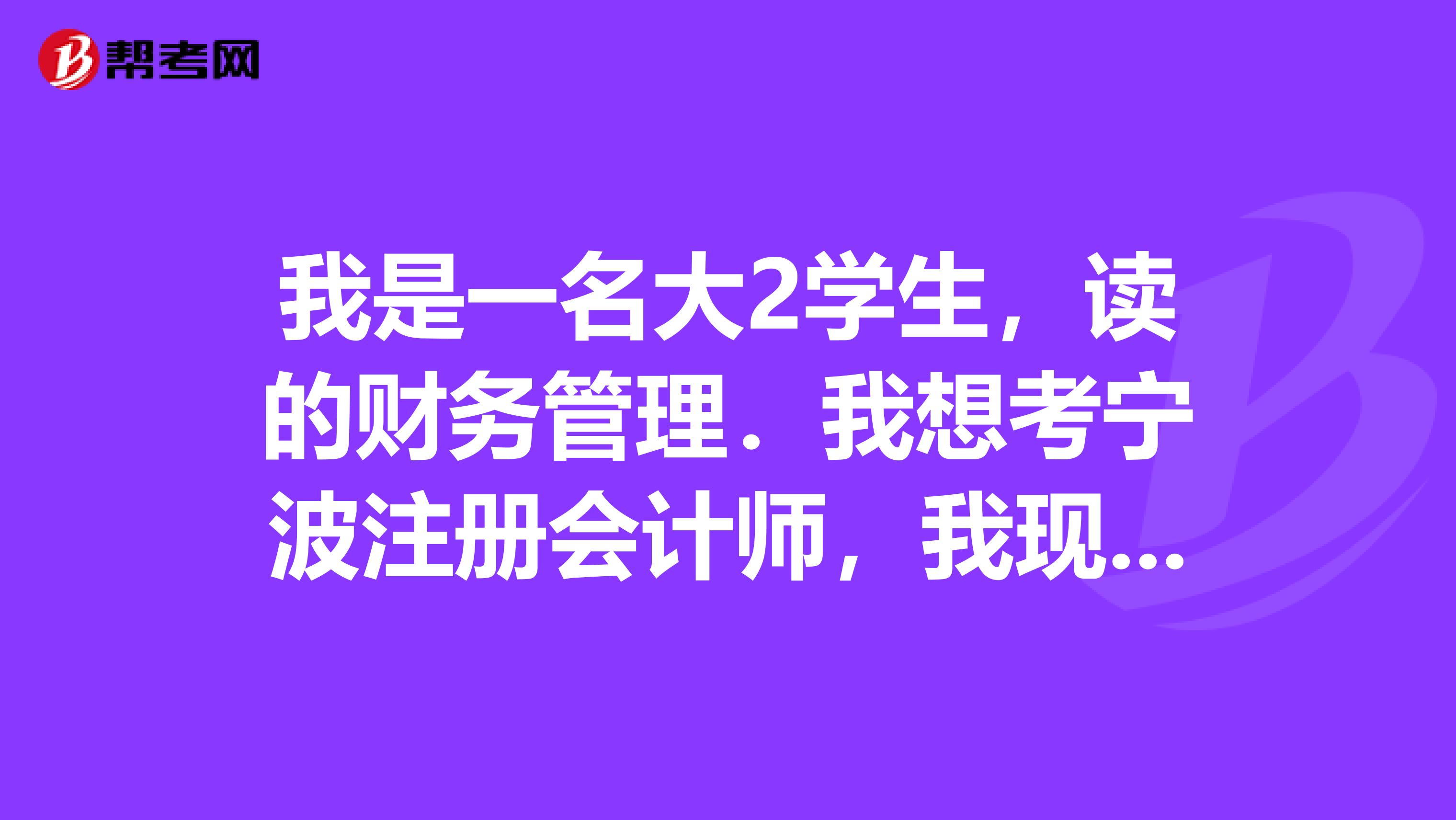 我是一名大2學(xué)生，讀的財(cái)務(wù)管理．我想考寧波注冊(cè)會(huì)計(jì)師，我現(xiàn)在該如何準(zhǔn)備呢？