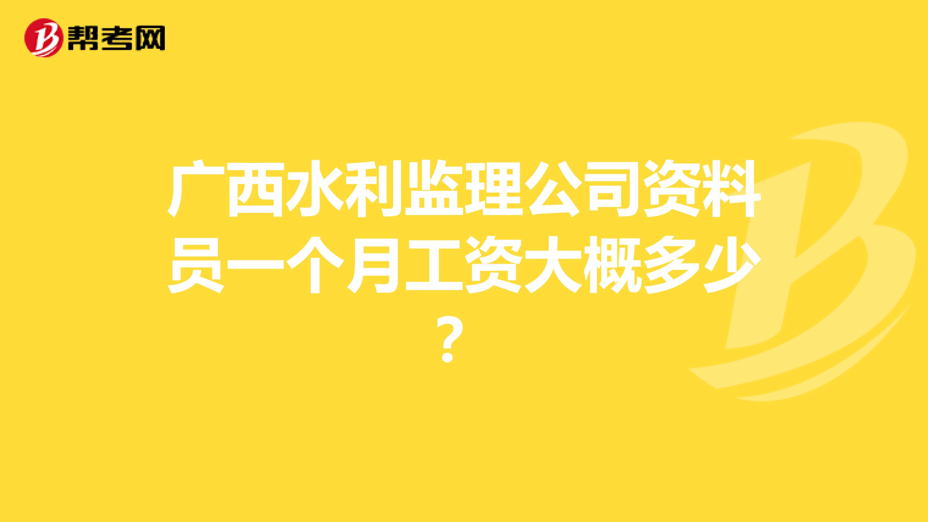 广西水利监理公司资料员一个月工资大概多少?