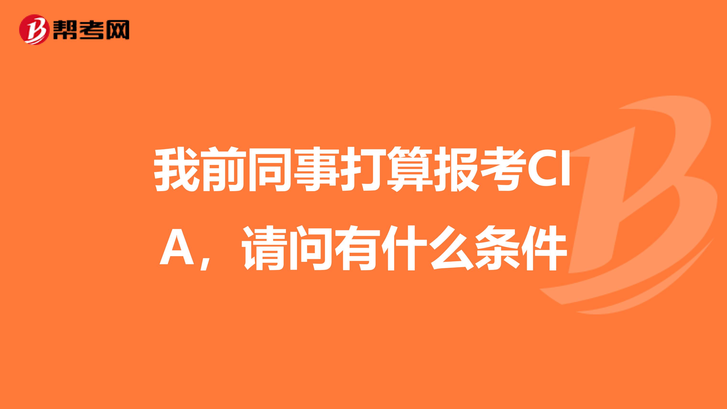 我前同事打算报考CIA,请问有什么条件
