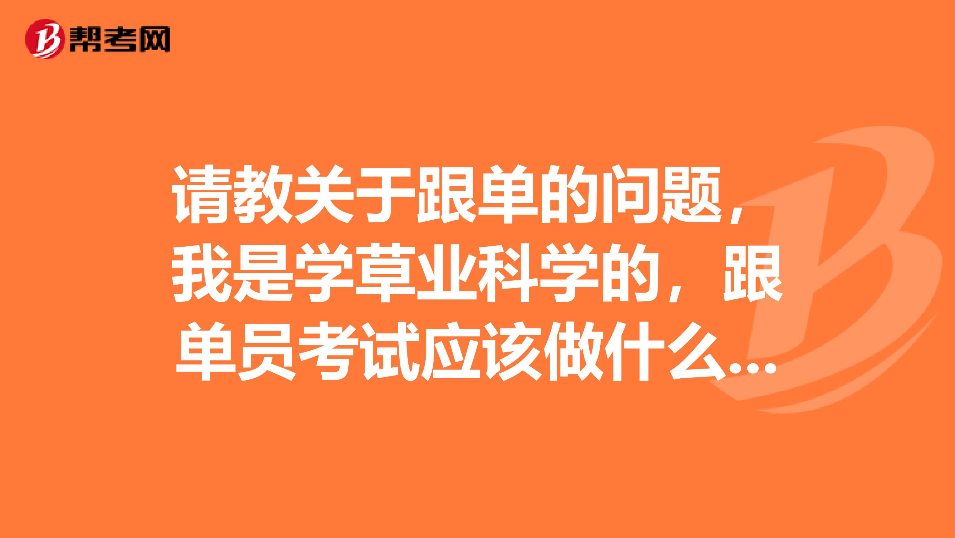 请教关于跟单的问题，我是学草业科学的，跟单员考试应该做什么准备，快考试了，很紧张