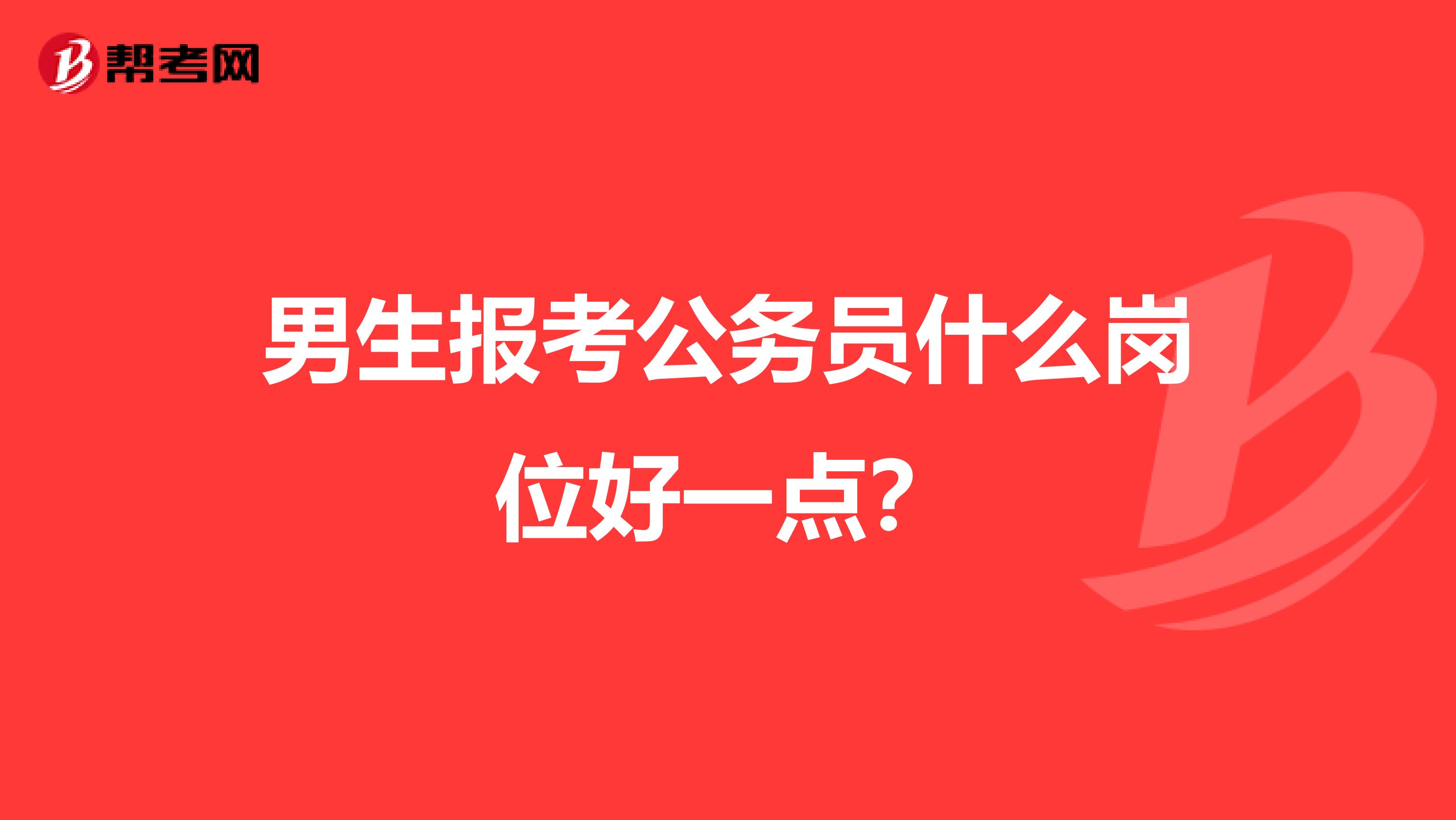 男生报考公务员什么岗位好一点?