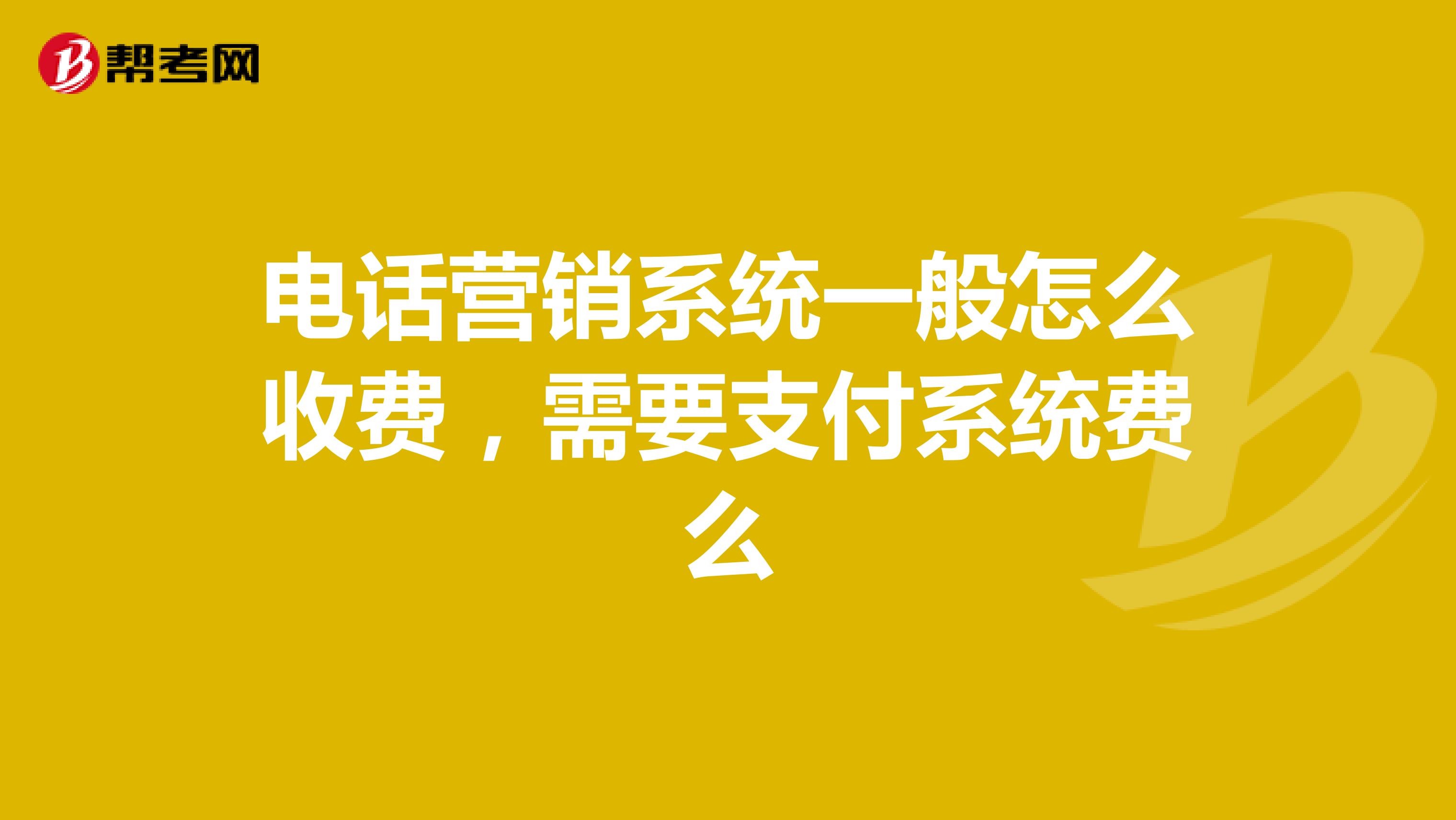 电话营销系统一般怎么收费，需要支付系统费么