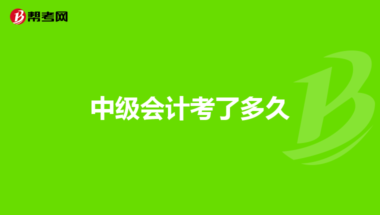 中级会计考了多久