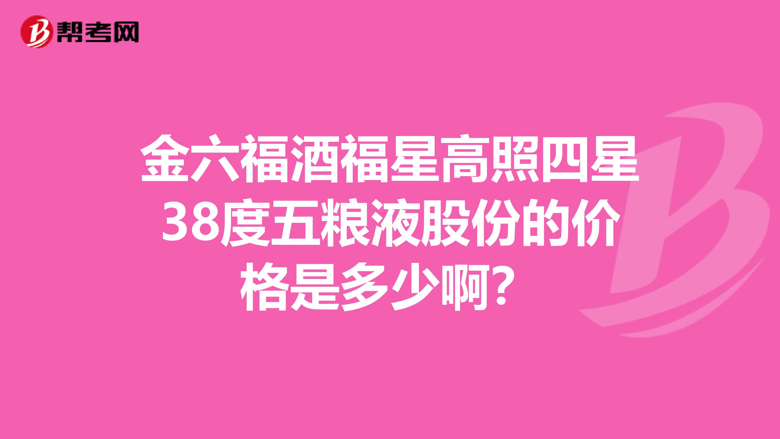 金六福酒福星高照四星38度五糧液股份的價格是多少?。? class=