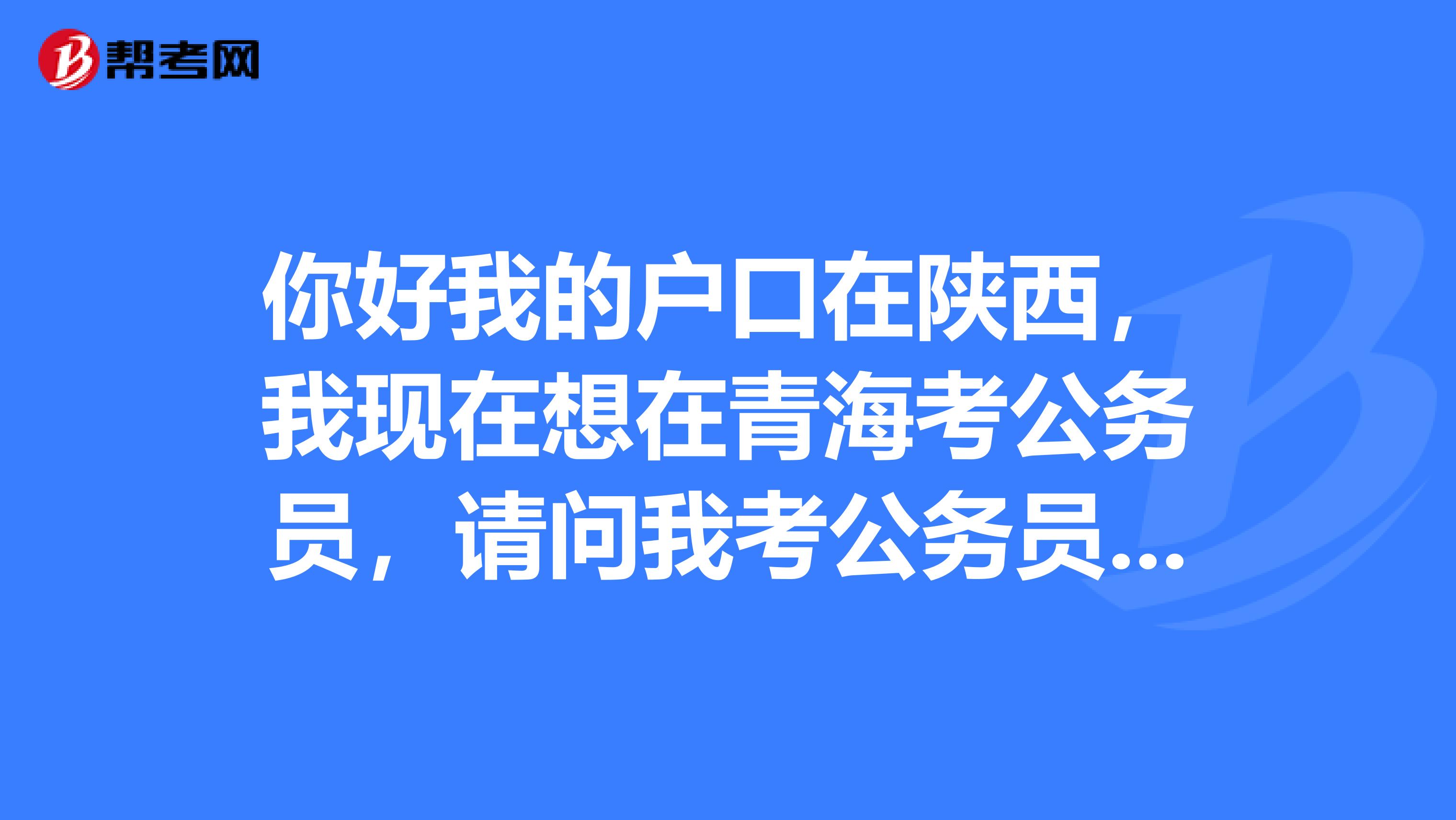 你好我的户口在陕西，我现在想在青海考公务员，请问我考公务员用不用转户口啊？？