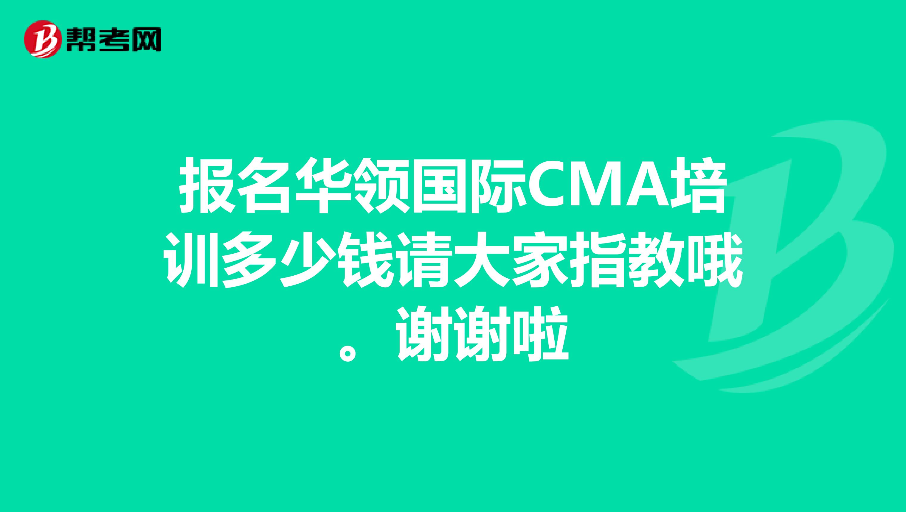 报名华领国际CMA培训多少钱请大家指教哦。谢谢啦